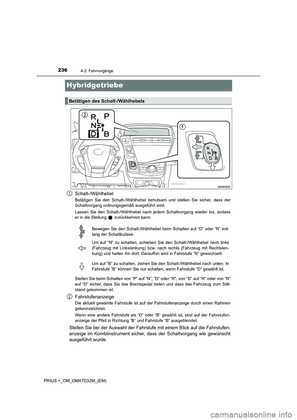 TOYOTA PRIUS PLUS 2019 Betriebsanleitungen (in German) 2364-2. Fahrvorgänge
PRIUS +_OM_OM47D32M_(EM)
Hybridgetriebe
Schalt-/Wählhebel
Betätigen Sie den Schalt-/Wählhebel behutsam und stellen Sie sicher, dass der
Schaltvorgang ordnungsgemäß ausgefüh TOYOTA PRIUS PLUS 2019 Betriebsanleitungen (in German) 2364-2. Fahrvorgänge
PRIUS +_OM_OM47D32M_(EM)
Hybridgetriebe
Schalt-/Wählhebel
Betätigen Sie den Schalt-/Wählhebel behutsam und stellen Sie sicher, dass der
Schaltvorgang ordnungsgemäß ausgefüh