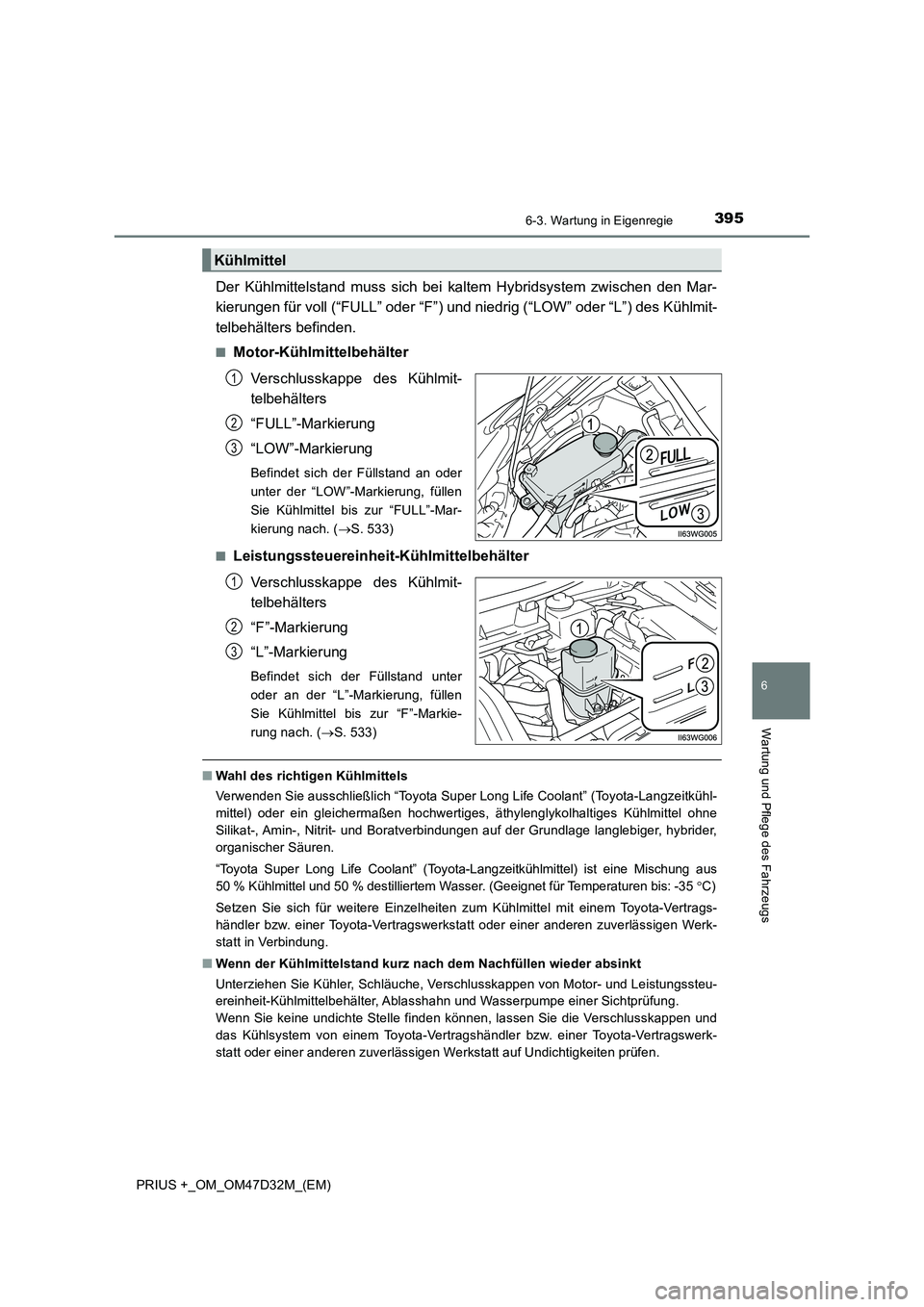 TOYOTA PRIUS PLUS 2019 Betriebsanleitungen (in German) 3956-3. Wartung in Eigenregie
PRIUS +_OM_OM47D32M_(EM)
6
Wartung und Pflege des Fahrzeugs
Der Kühlmittelstand muss sich bei kaltem Hybridsystem zwischen den Mar-
kierungen für voll (“FULL” oder TOYOTA PRIUS PLUS 2019 Betriebsanleitungen (in German) 3956-3. Wartung in Eigenregie
PRIUS +_OM_OM47D32M_(EM)
6
Wartung und Pflege des Fahrzeugs
Der Kühlmittelstand muss sich bei kaltem Hybridsystem zwischen den Mar-
kierungen für voll (“FULL” oder
