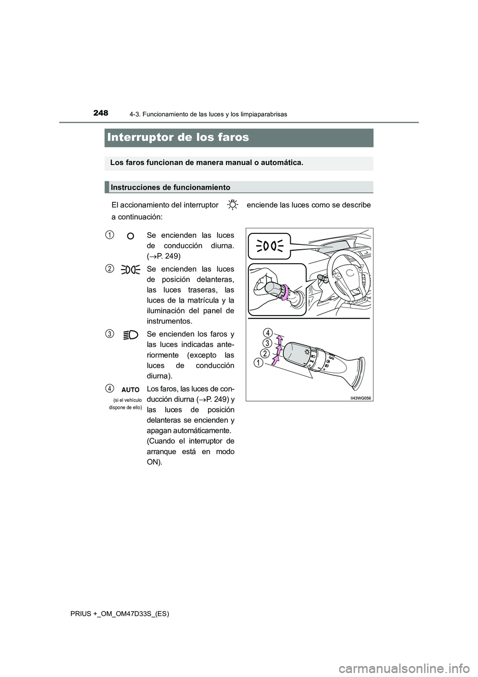 TOYOTA PRIUS PLUS 2019  Manual del propietario (in Spanish) 2484-3. Funcionamiento de las luces y los limpiaparabrisas
PRIUS +_OM_OM47D33S_(ES)
Interruptor de los faros
El accionamiento del interruptor   enciende las luces como se describe 
a continuación:
Lo