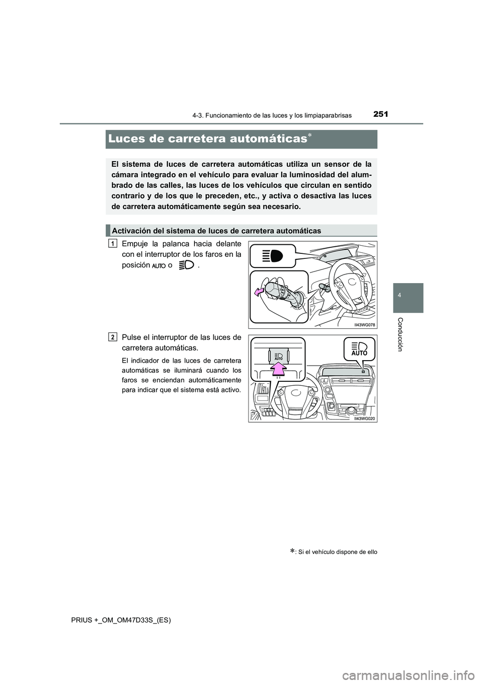 TOYOTA PRIUS PLUS 2019  Manual del propietario (in Spanish) 251
4
4-3. Funcionamiento de las luces y los limpiaparabrisas
Conducción
PRIUS +_OM_OM47D33S_(ES)
Luces de carretera automáticas
Empuje la palanca hacia delante 
con el interruptor de los faros e