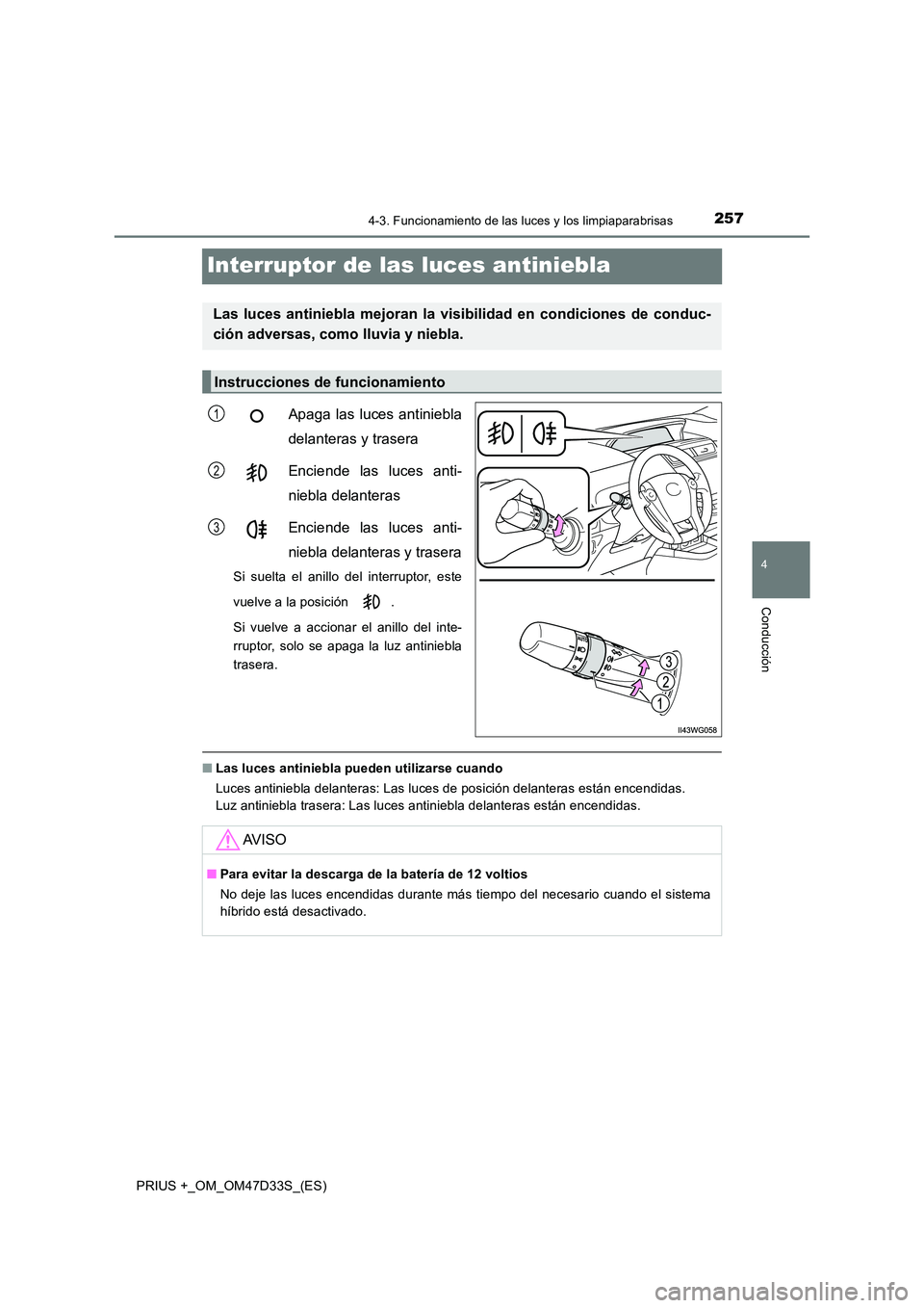 TOYOTA PRIUS PLUS 2019  Manual del propietario (in Spanish) 257
4
4-3. Funcionamiento de las luces y los limpiaparabrisas
Conducción
PRIUS +_OM_OM47D33S_(ES)
Interruptor de las luces antiniebla
Apaga las luces antiniebla 
delanteras y trasera 
Enciende las lu