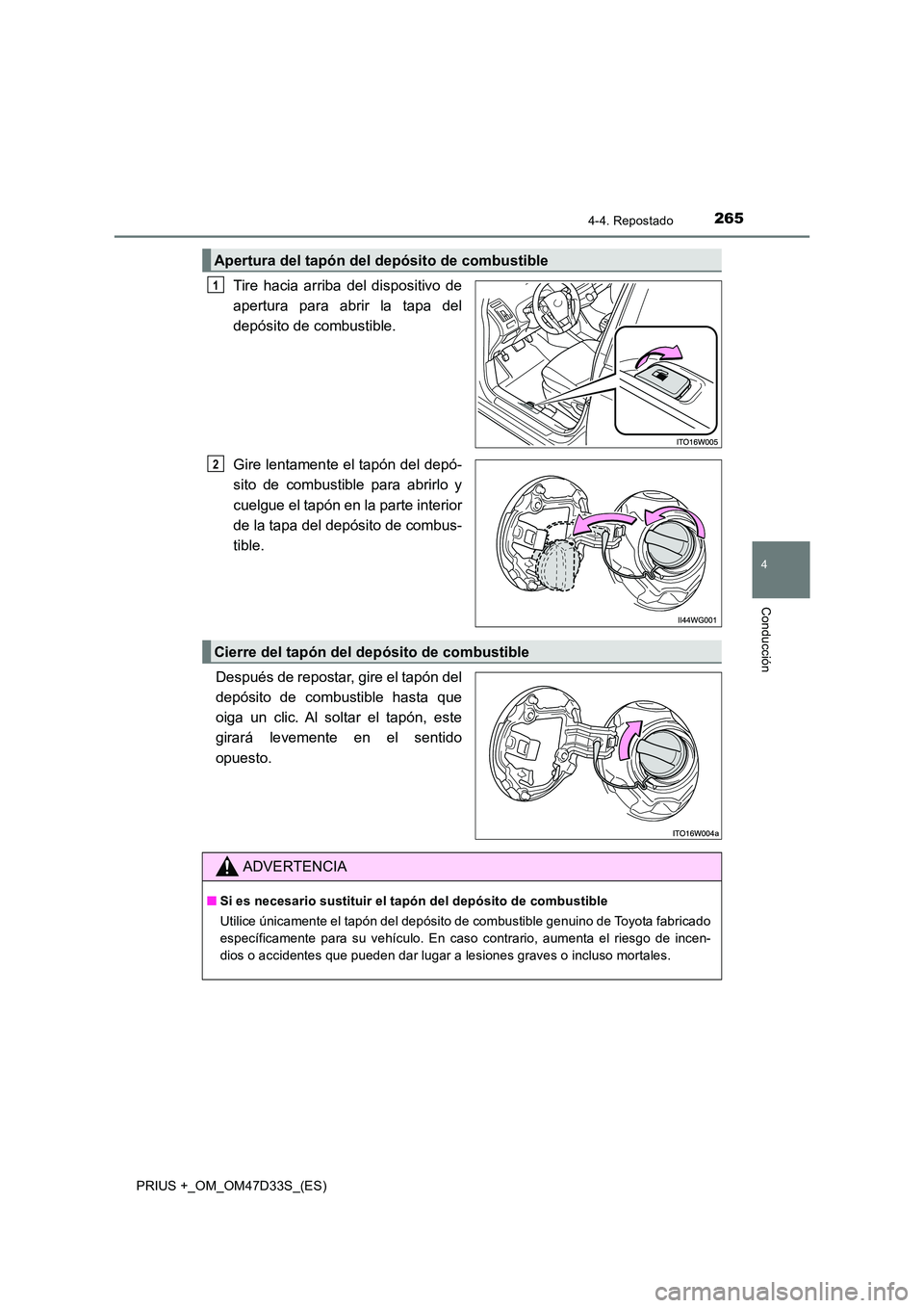 TOYOTA PRIUS PLUS 2019  Manual del propietario (in Spanish) 2654-4. Repostado
4
Conducción
PRIUS +_OM_OM47D33S_(ES)
Tire hacia arriba del dispositivo de 
apertura para abrir la tapa del
depósito de combustible. 
Gire lentamente el tapón del depó- 
sito de 