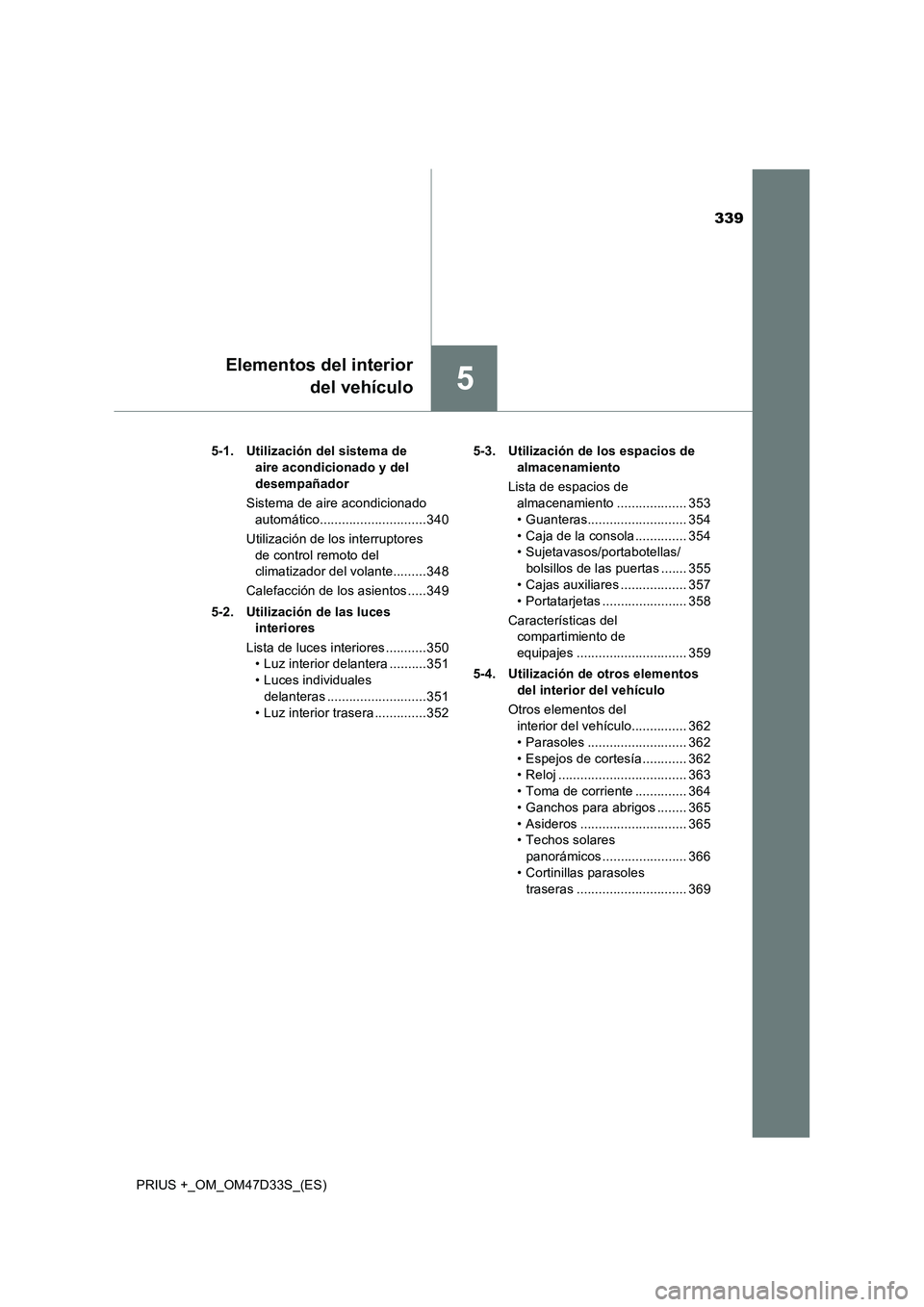 TOYOTA PRIUS PLUS 2019 Manual del propietario (in Spanish) 339
5
Elementos del interior
del vehículo
PRIUS +_OM_OM47D33S_(ES)5-1. Utilización del sistema de
aire acondicionado y del
desempañador
Sistema de aire acondicionado
automático................. TOYOTA PRIUS PLUS 2019 Manual del propietario (in Spanish) 339
5
Elementos del interior
del vehículo
PRIUS +_OM_OM47D33S_(ES)5-1. Utilización del sistema de
aire acondicionado y del
desempañador
Sistema de aire acondicionado
automático.................