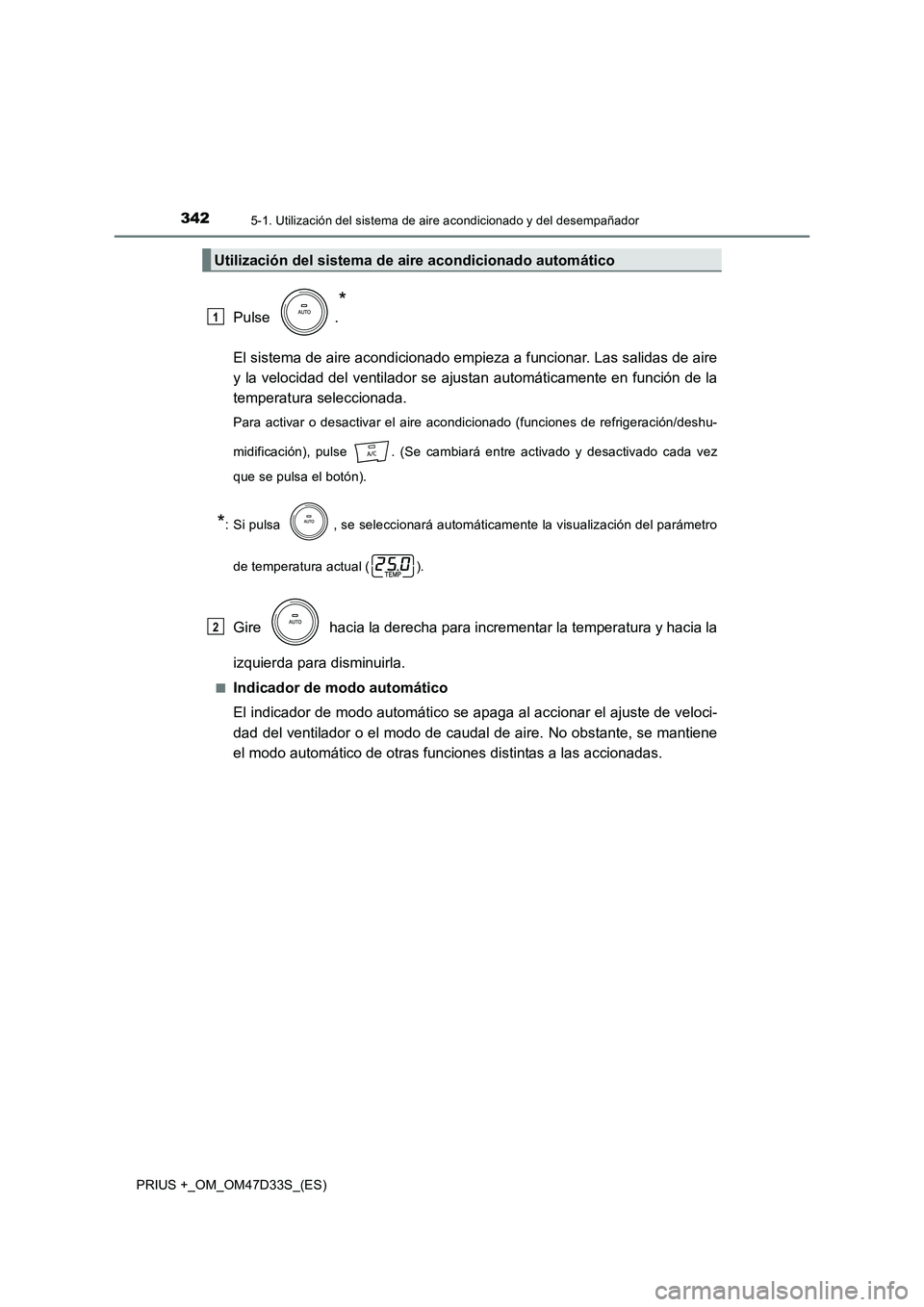 TOYOTA PRIUS PLUS 2019  Manual del propietario (in Spanish) 3425-1. Utilización del sistema de aire acondicionado y del desempañador
PRIUS +_OM_OM47D33S_(ES)
Pulse .
*
El sistema de aire acondicionado empieza a funcionar. Las salidas de aire 
y la velocidad 