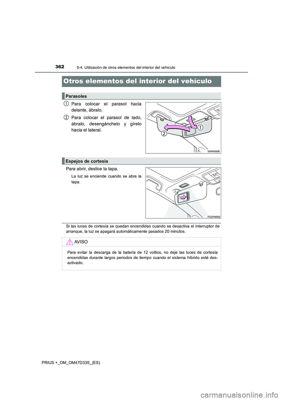TOYOTA PRIUS PLUS 2019  Manual del propietario (in Spanish) 3625-4. Utilización de otros elementos del interior del vehículo
PRIUS +_OM_OM47D33S_(ES)
Otros elementos del interior del vehículo
Para colocar el parasol hacia 
delante, ábralo. 
Para colocar el