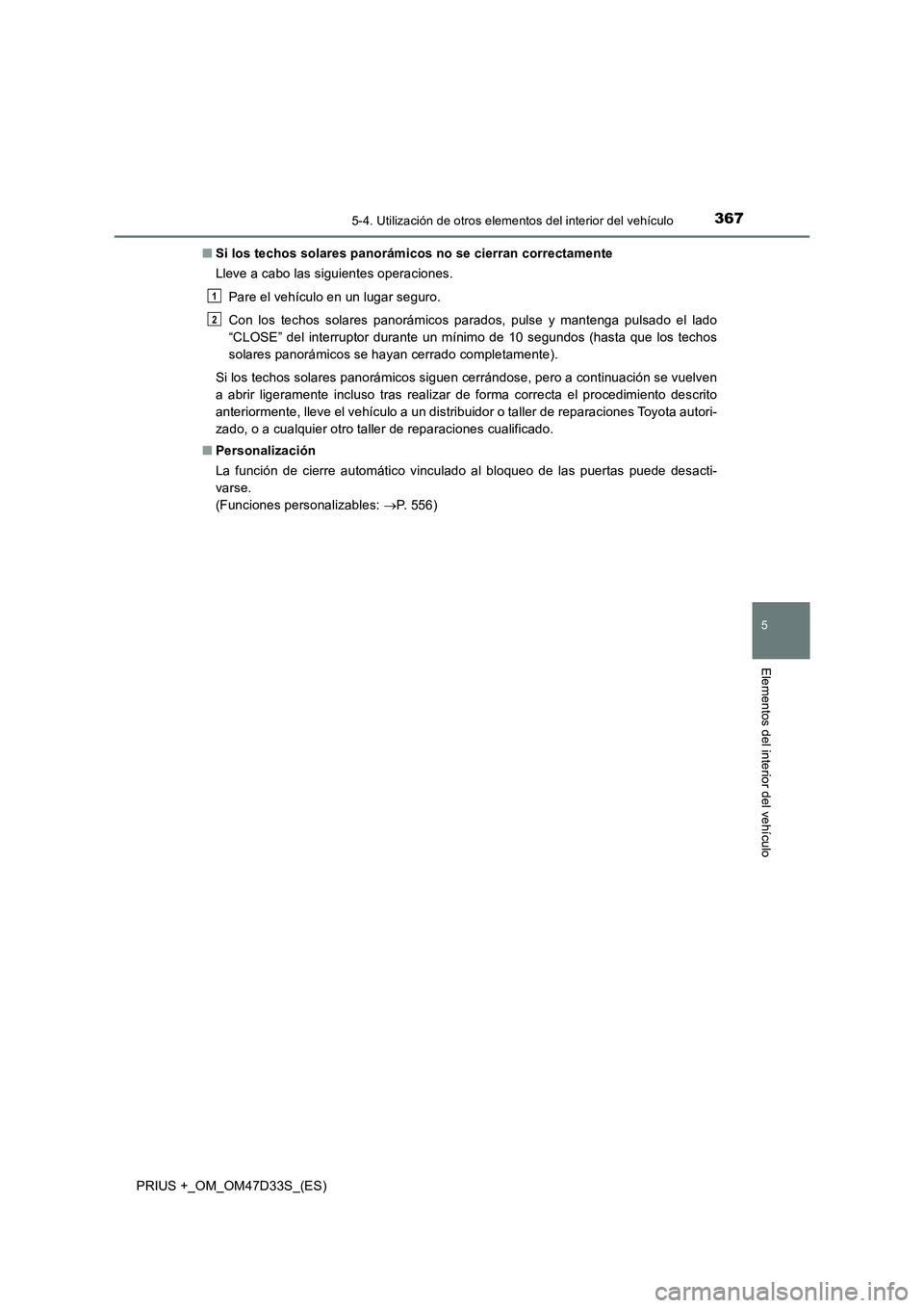 TOYOTA PRIUS PLUS 2019  Manual del propietario (in Spanish) 3675-4. Utilización de otros elementos del interior del vehículo
PRIUS +_OM_OM47D33S_(ES)
5
Elementos del interior del vehículo
■Si los techos solares panorámicos no se cierran correctamente
Lle