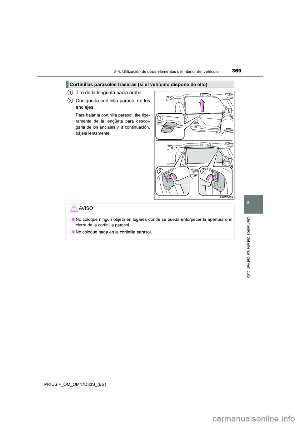 TOYOTA PRIUS PLUS 2019  Manual del propietario (in Spanish) 3695-4. Utilización de otros elementos del interior del vehículo
PRIUS +_OM_OM47D33S_(ES)
5
Elementos del interior del vehículo
Tire de la lengüeta hacia arriba. 
Cuelgue la cortinilla parasol en 