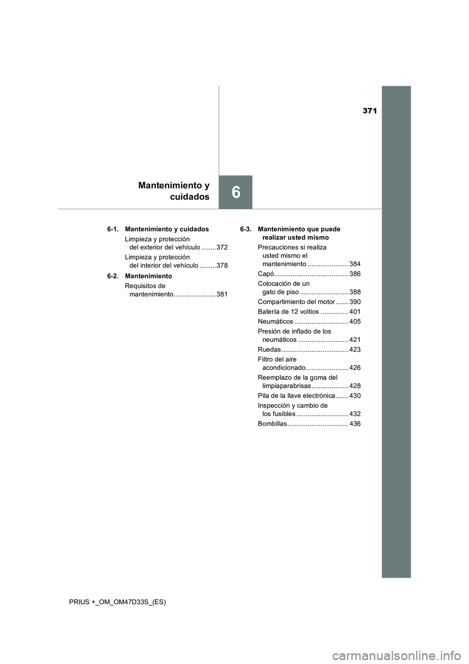 TOYOTA PRIUS PLUS 2019 Manual del propietario (in Spanish) 371
6
Mantenimiento y
cuidados
PRIUS +_OM_OM47D33S_(ES)6-1. Mantenimiento y cuidados
Limpieza y protección
del exterior del vehículo ........372
Limpieza y protección
del interior del vehículo . TOYOTA PRIUS PLUS 2019 Manual del propietario (in Spanish) 371
6
Mantenimiento y
cuidados
PRIUS +_OM_OM47D33S_(ES)6-1. Mantenimiento y cuidados
Limpieza y protección
del exterior del vehículo ........372
Limpieza y protección
del interior del vehículo .