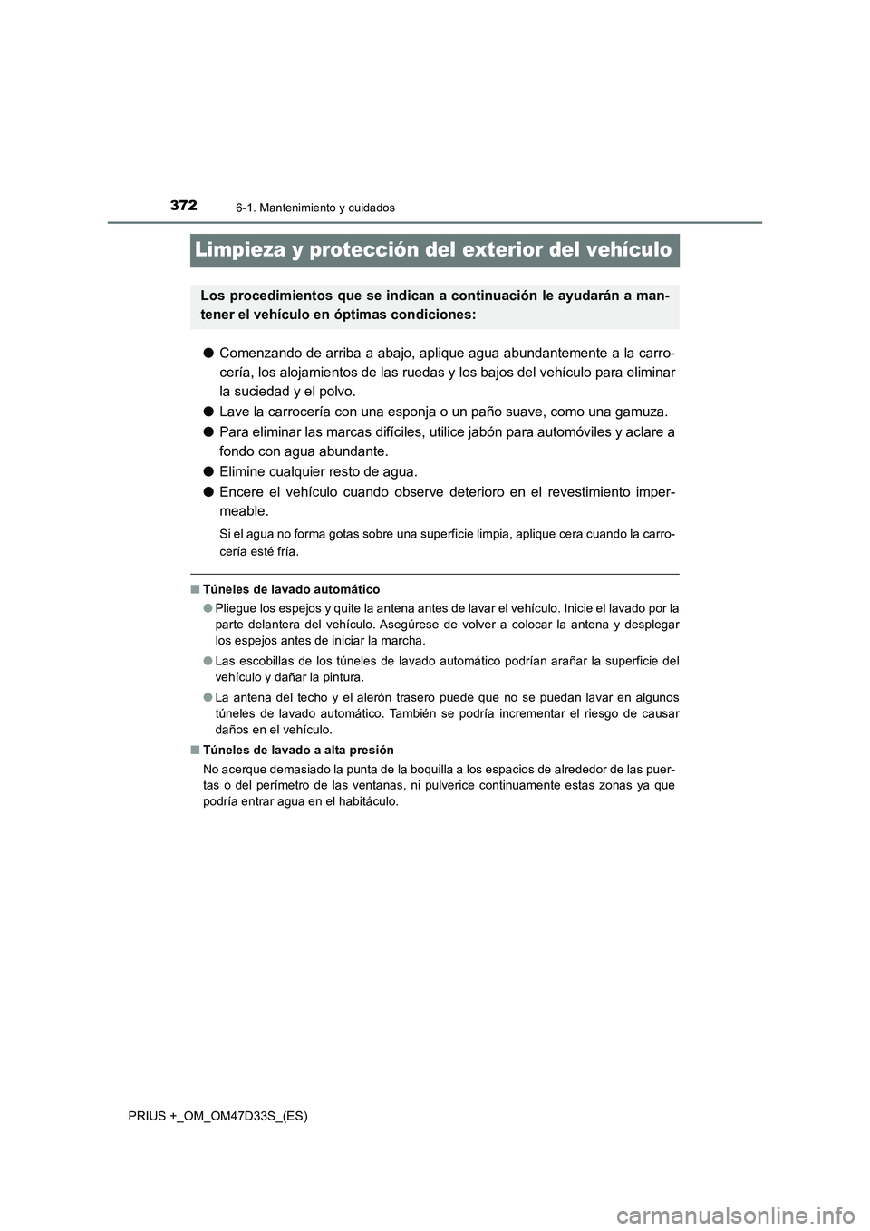 TOYOTA PRIUS PLUS 2019 Manual del propietario (in Spanish) 3726-1. Mantenimiento y cuidados
PRIUS +_OM_OM47D33S_(ES)
Limpieza y protección del exterior del vehículo
●Comenzando de arriba a abajo, aplique agua abundantemente a la carro-
cería, los alojami TOYOTA PRIUS PLUS 2019 Manual del propietario (in Spanish) 3726-1. Mantenimiento y cuidados
PRIUS +_OM_OM47D33S_(ES)
Limpieza y protección del exterior del vehículo
●Comenzando de arriba a abajo, aplique agua abundantemente a la carro-
cería, los alojami