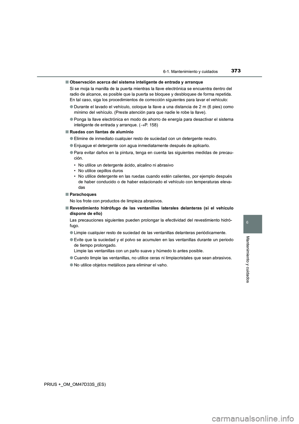 TOYOTA PRIUS PLUS 2019 Manual del propietario (in Spanish) 3736-1. Mantenimiento y cuidados
PRIUS +_OM_OM47D33S_(ES)
6
Mantenimiento y cuidados
■Observación acerca del sistema inteligente de entrada y arranque
Si se moja la manilla de la puerta mientras la TOYOTA PRIUS PLUS 2019 Manual del propietario (in Spanish) 3736-1. Mantenimiento y cuidados
PRIUS +_OM_OM47D33S_(ES)
6
Mantenimiento y cuidados
■Observación acerca del sistema inteligente de entrada y arranque
Si se moja la manilla de la puerta mientras la