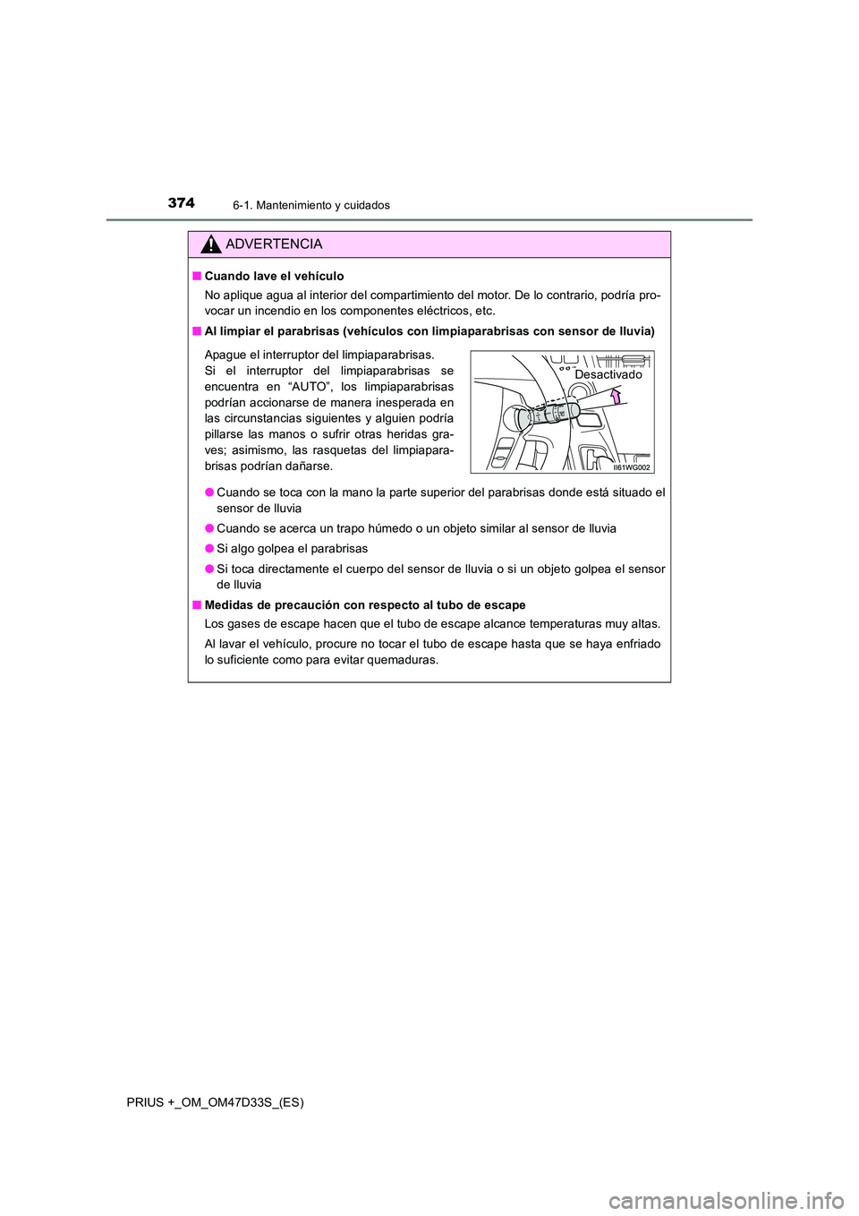 TOYOTA PRIUS PLUS 2019 Manual del propietario (in Spanish) 3746-1. Mantenimiento y cuidados
PRIUS +_OM_OM47D33S_(ES)
ADVERTENCIA
■Cuando lave el vehículo
No aplique agua al interior del compartimiento del motor. De lo contrario, podría pro-
vocar un inc TOYOTA PRIUS PLUS 2019 Manual del propietario (in Spanish) 3746-1. Mantenimiento y cuidados
PRIUS +_OM_OM47D33S_(ES)
ADVERTENCIA
■Cuando lave el vehículo
No aplique agua al interior del compartimiento del motor. De lo contrario, podría pro-
vocar un inc