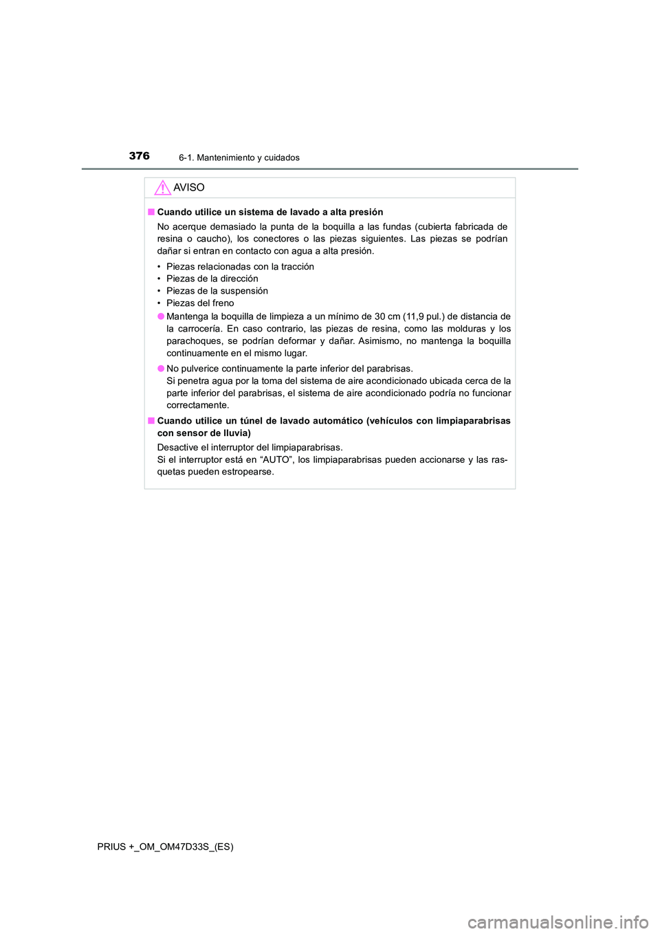 TOYOTA PRIUS PLUS 2019 Manual del propietario (in Spanish) 3766-1. Mantenimiento y cuidados
PRIUS +_OM_OM47D33S_(ES)
AV I S O
■Cuando utilice un sistema de lavado a alta presión
No acerque demasiado la punta de la boquilla a las fundas (cubierta fabricada TOYOTA PRIUS PLUS 2019 Manual del propietario (in Spanish) 3766-1. Mantenimiento y cuidados
PRIUS +_OM_OM47D33S_(ES)
AV I S O
■Cuando utilice un sistema de lavado a alta presión
No acerque demasiado la punta de la boquilla a las fundas (cubierta fabricada