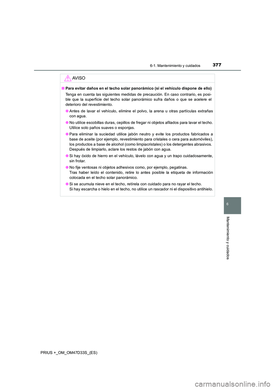 TOYOTA PRIUS PLUS 2019 Manual del propietario (in Spanish) 3776-1. Mantenimiento y cuidados
PRIUS +_OM_OM47D33S_(ES)
6
Mantenimiento y cuidados
AV I S O
■Para evitar daños en el techo solar panorámico (si el vehículo dispone de ello)
Tenga en cuenta las TOYOTA PRIUS PLUS 2019 Manual del propietario (in Spanish) 3776-1. Mantenimiento y cuidados
PRIUS +_OM_OM47D33S_(ES)
6
Mantenimiento y cuidados
AV I S O
■Para evitar daños en el techo solar panorámico (si el vehículo dispone de ello)
Tenga en cuenta las