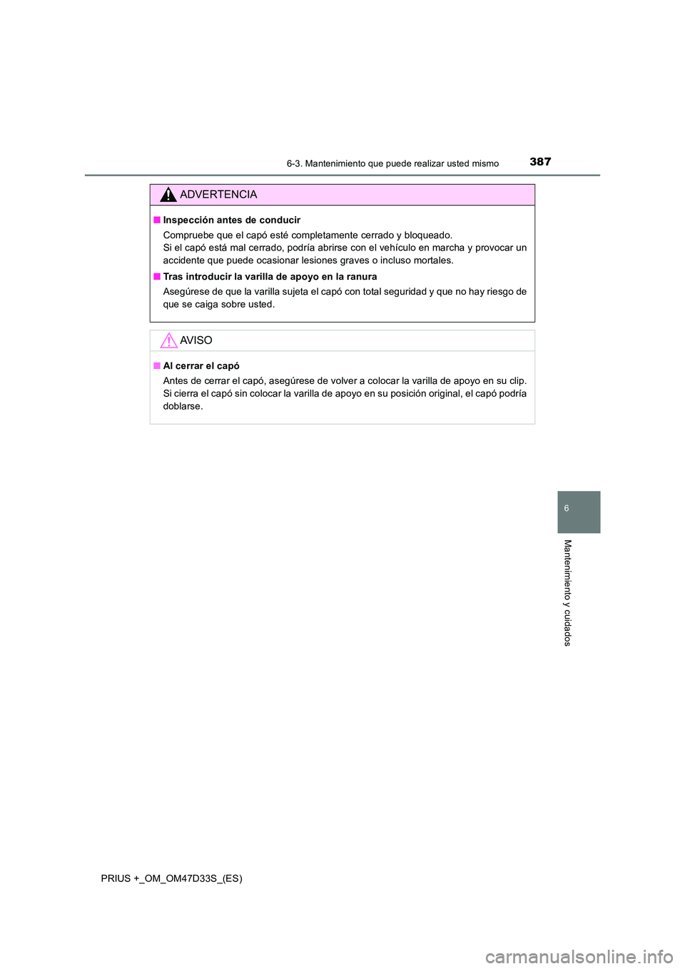 TOYOTA PRIUS PLUS 2019  Manual del propietario (in Spanish) 3876-3. Mantenimiento que puede realizar usted mismo
PRIUS +_OM_OM47D33S_(ES)
6
Mantenimiento y cuidados
ADVERTENCIA
■Inspección antes de conducir 
Compruebe que el capó esté completamente cerrad