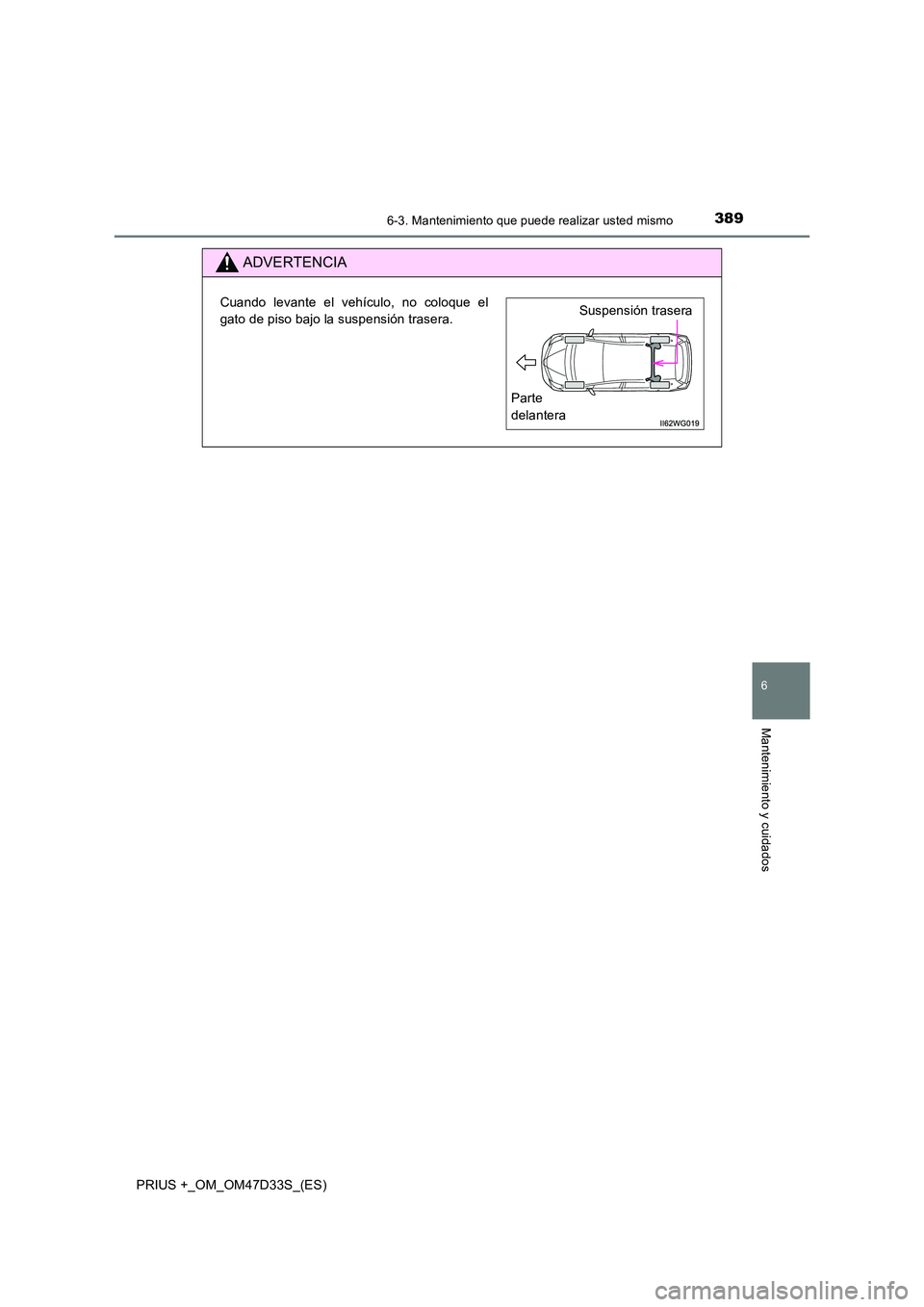 TOYOTA PRIUS PLUS 2019  Manual del propietario (in Spanish) 3896-3. Mantenimiento que puede realizar usted mismo
PRIUS +_OM_OM47D33S_(ES)
6
Mantenimiento y cuidados
ADVERTENCIA
Cuando levante el vehículo, no coloque el 
gato de piso bajo la suspensión traser