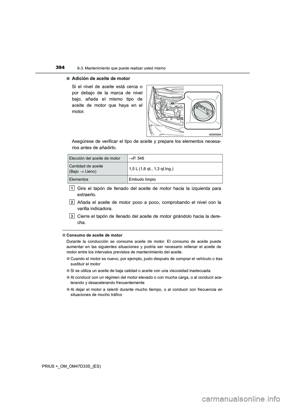 TOYOTA PRIUS PLUS 2019 Manual del propietario (in Spanish) 3946-3. Mantenimiento que puede realizar usted mismo
PRIUS +_OM_OM47D33S_(ES)■
Adición de aceite de motor
Si el nivel de aceite está cerca o
por debajo de la marca de nivel
bajo, añada el mismo t TOYOTA PRIUS PLUS 2019 Manual del propietario (in Spanish) 3946-3. Mantenimiento que puede realizar usted mismo
PRIUS +_OM_OM47D33S_(ES)■
Adición de aceite de motor
Si el nivel de aceite está cerca o
por debajo de la marca de nivel
bajo, añada el mismo t
