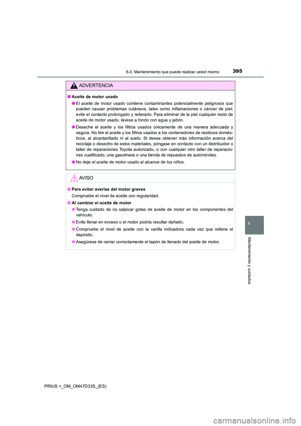 TOYOTA PRIUS PLUS 2019 Manual del propietario (in Spanish) 3956-3. Mantenimiento que puede realizar usted mismo
PRIUS +_OM_OM47D33S_(ES)
6
Mantenimiento y cuidados
ADVERTENCIA
■Aceite de motor usado
● El aceite de motor usado contiene contaminantes poten TOYOTA PRIUS PLUS 2019 Manual del propietario (in Spanish) 3956-3. Mantenimiento que puede realizar usted mismo
PRIUS +_OM_OM47D33S_(ES)
6
Mantenimiento y cuidados
ADVERTENCIA
■Aceite de motor usado
● El aceite de motor usado contiene contaminantes poten