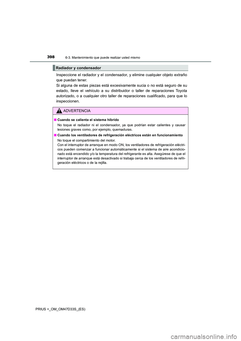 TOYOTA PRIUS PLUS 2019 Manual del propietario (in Spanish) 3986-3. Mantenimiento que puede realizar usted mismo
PRIUS +_OM_OM47D33S_(ES)
Inspeccione el radiador y el condensador, y elimine cualquier objeto extraño
que puedan tener.
Si alguna de estas piez TOYOTA PRIUS PLUS 2019 Manual del propietario (in Spanish) 3986-3. Mantenimiento que puede realizar usted mismo
PRIUS +_OM_OM47D33S_(ES)
Inspeccione el radiador y el condensador, y elimine cualquier objeto extraño
que puedan tener.
Si alguna de estas piez