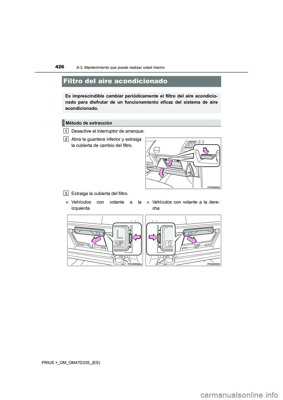 TOYOTA PRIUS PLUS 2019  Manual del propietario (in Spanish) 4266-3. Mantenimiento que puede realizar usted mismo
PRIUS +_OM_OM47D33S_(ES)
Filtro del aire acondicionado
Desactive el interruptor de arranque.
Abra la guantera inferior y extraiga
la cubierta de ca