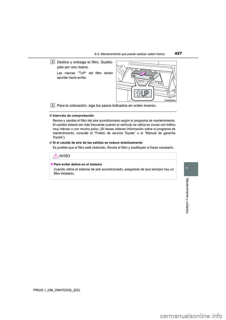 TOYOTA PRIUS PLUS 2019  Manual del propietario (in Spanish) 4276-3. Mantenimiento que puede realizar usted mismo
PRIUS +_OM_OM47D33S_(ES)
6
Mantenimiento y cuidados
Deslice y extraiga el filtro. Sustitú- 
yalo por uno nuevo.
Las marcas “ UP” del filtro