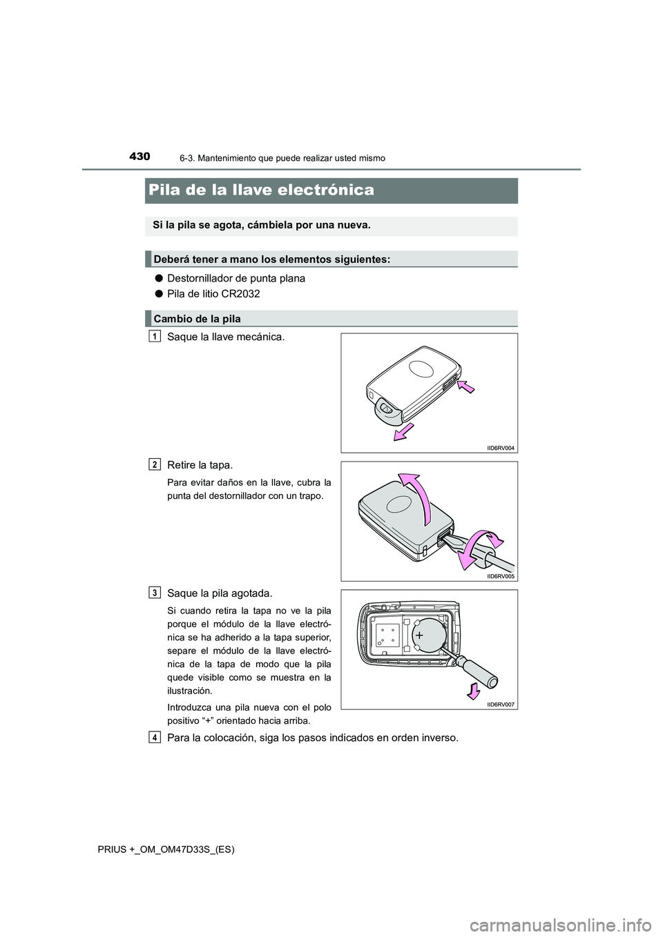 TOYOTA PRIUS PLUS 2019  Manual del propietario (in Spanish) 4306-3. Mantenimiento que puede realizar usted mismo
PRIUS +_OM_OM47D33S_(ES)
Pila de la llave electrónica
●Destornillador de punta plana
●Pila de litio CR2032
Saque la llave mecánica.
Retire la