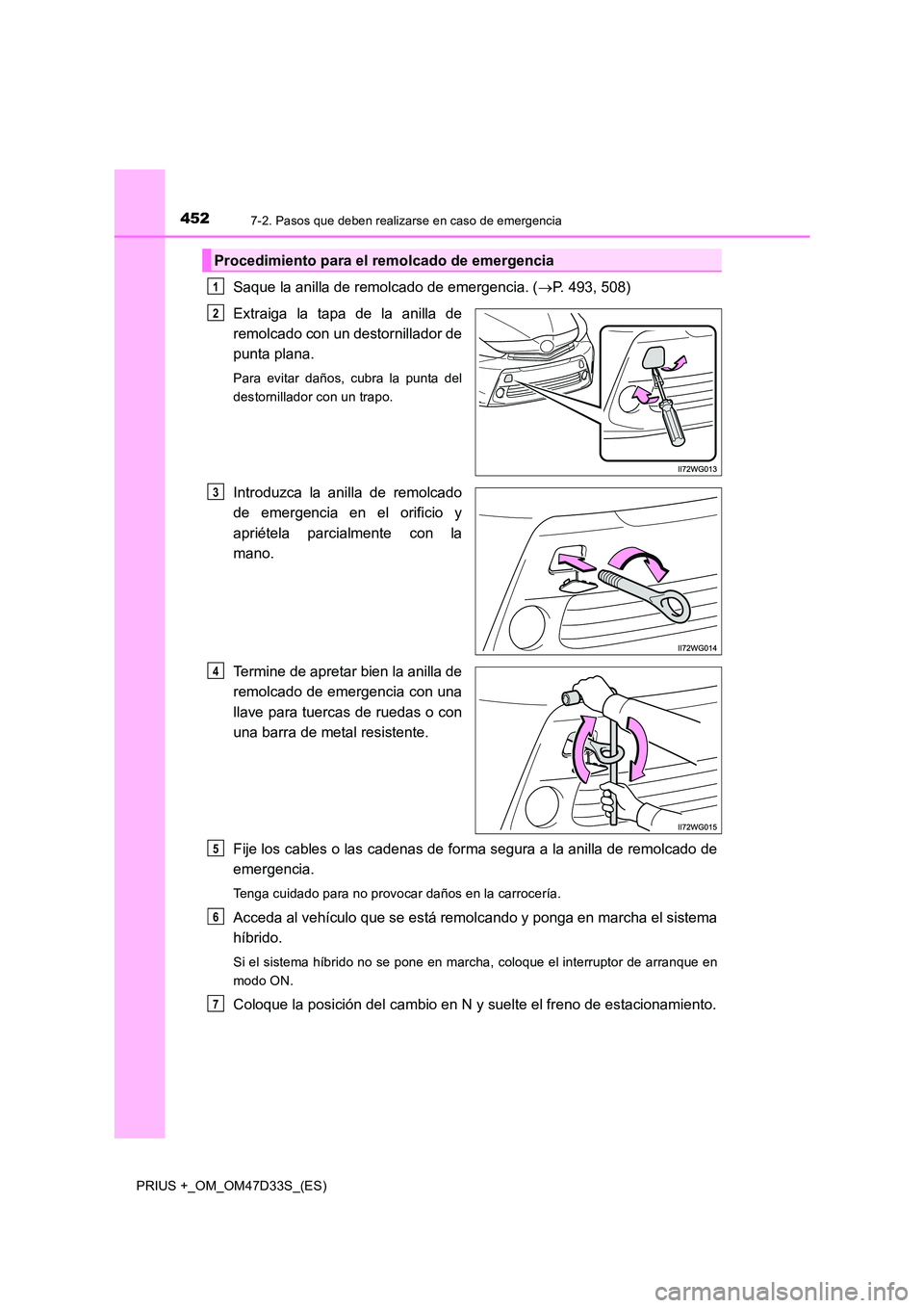TOYOTA PRIUS PLUS 2019  Manual del propietario (in Spanish) 4527-2. Pasos que deben realizarse en caso de emergencia
PRIUS +_OM_OM47D33S_(ES)
Saque la anilla de remolcado de emergencia. (P. 493, 508) 
Extraiga la tapa de la anilla de 
remolcado con un desto