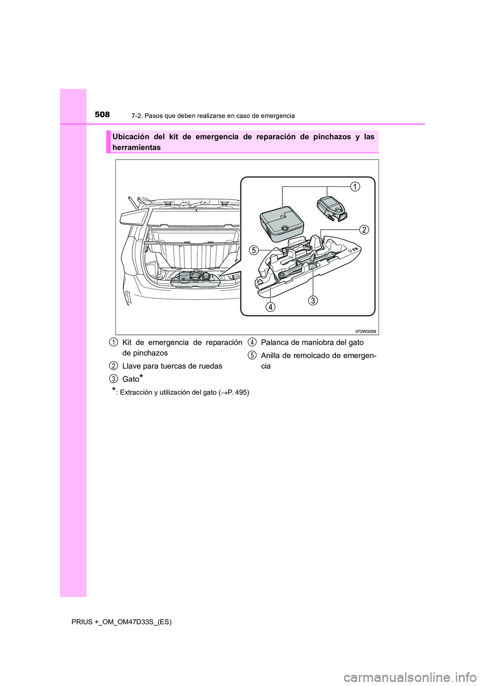 TOYOTA PRIUS PLUS 2019  Manual del propietario (in Spanish) 5087-2. Pasos que deben realizarse en caso de emergencia
PRIUS +_OM_OM47D33S_(ES)
*: Extracción y utilización del gato (P. 495)
Ubicación del kit de emergencia de reparación de pinchazos y las 