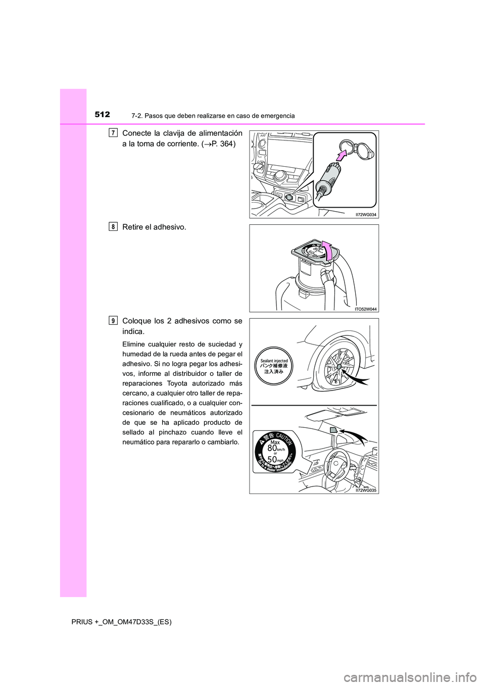 TOYOTA PRIUS PLUS 2019  Manual del propietario (in Spanish) 5127-2. Pasos que deben realizarse en caso de emergencia
PRIUS +_OM_OM47D33S_(ES)
Conecte la clavija de alimentación 
a la toma de corriente. ( P. 364) 
Retire el adhesivo. 
Coloque los 2 adhesivo