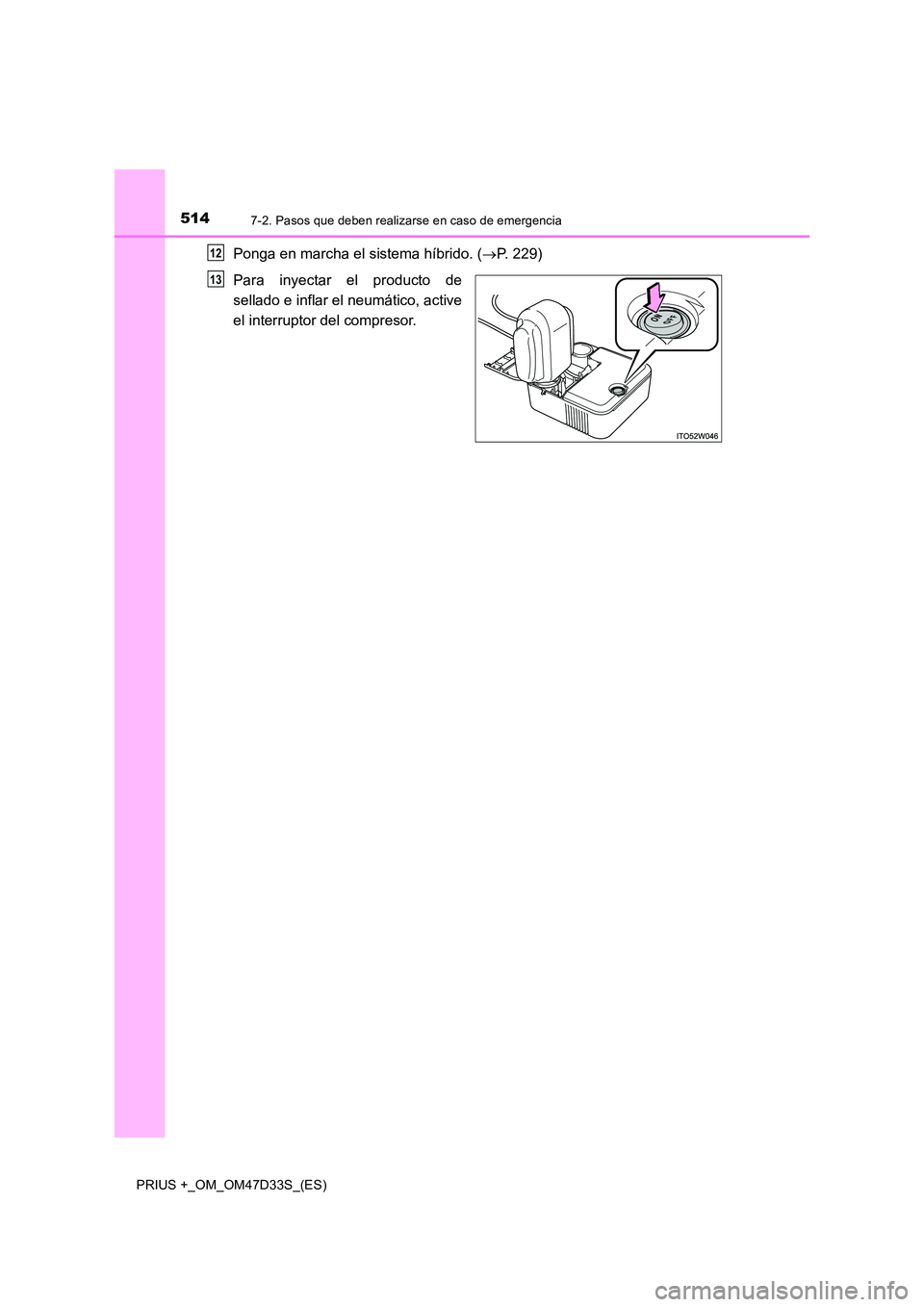 TOYOTA PRIUS PLUS 2019  Manual del propietario (in Spanish) 5147-2. Pasos que deben realizarse en caso de emergencia
PRIUS +_OM_OM47D33S_(ES)
Ponga en marcha el sistema híbrido. (P. 229) 
Para inyectar el producto de 
sellado e inflar el neumático, active