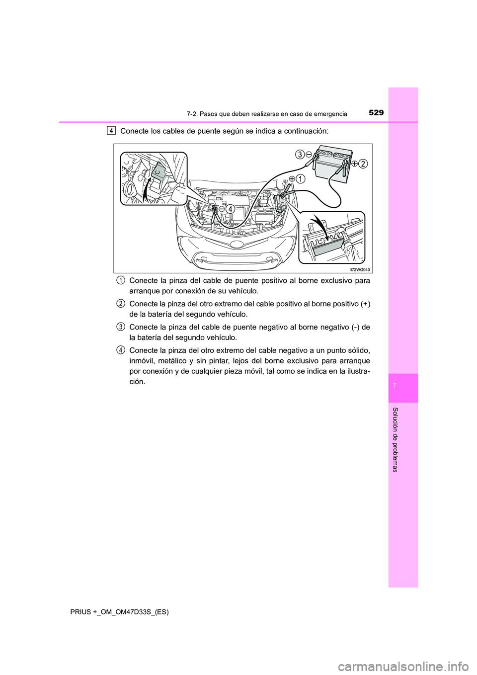 TOYOTA PRIUS PLUS 2019  Manual del propietario (in Spanish) 5297-2. Pasos que deben realizarse en caso de emergencia
PRIUS +_OM_OM47D33S_(ES)
7
Solución de problemas
Conecte los cables de puente según se indica a continuación: 
Conecte la pinza del cable de
