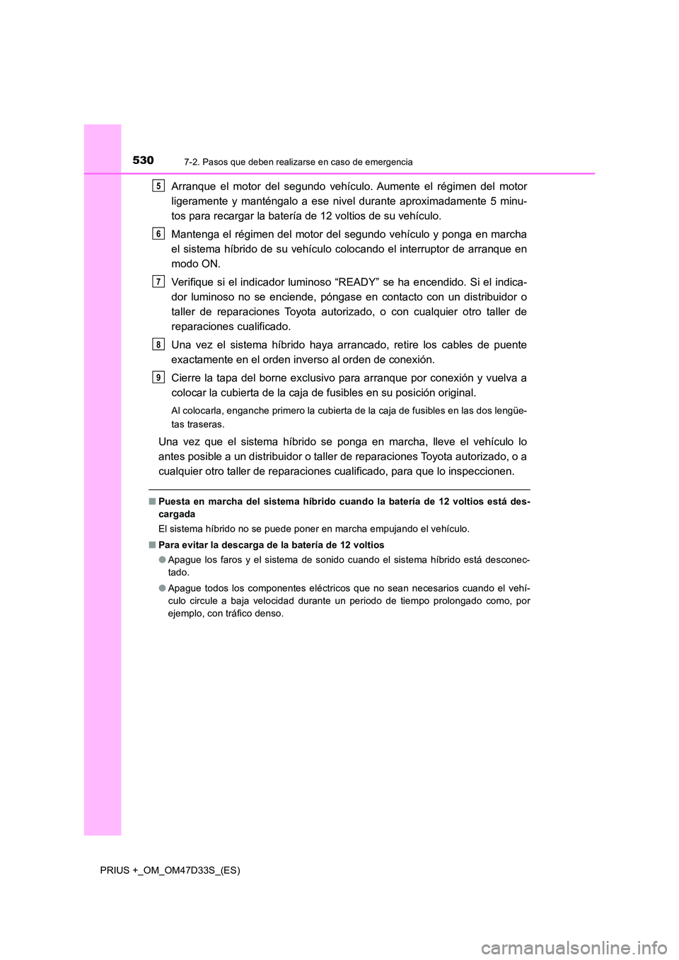 TOYOTA PRIUS PLUS 2019 Manual del propietario (in Spanish) 5307-2. Pasos que deben realizarse en caso de emergencia
PRIUS +_OM_OM47D33S_(ES)
Arranque el motor del segundo vehículo. Aumente el régimen del motor
ligeramente y manténgalo a ese nivel durante TOYOTA PRIUS PLUS 2019 Manual del propietario (in Spanish) 5307-2. Pasos que deben realizarse en caso de emergencia
PRIUS +_OM_OM47D33S_(ES)
Arranque el motor del segundo vehículo. Aumente el régimen del motor
ligeramente y manténgalo a ese nivel durante