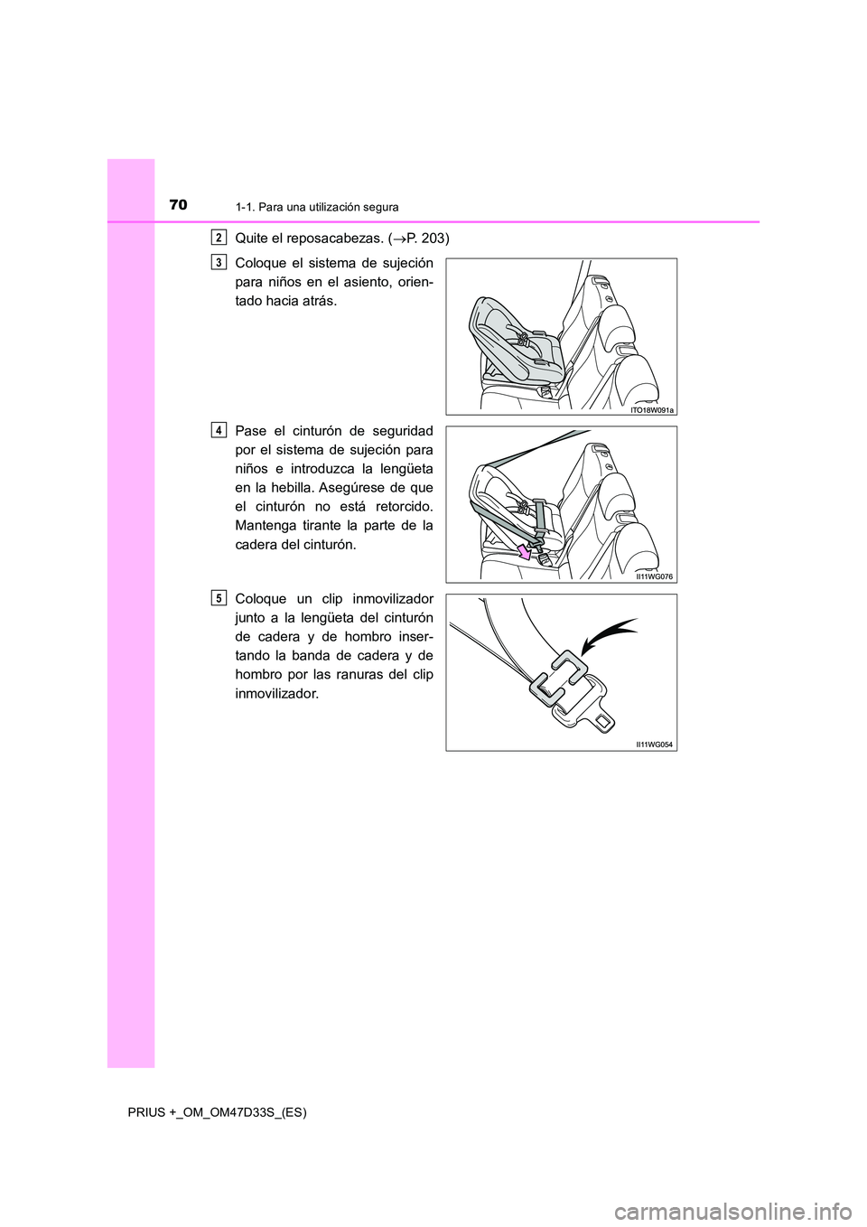 TOYOTA PRIUS PLUS 2019  Manual del propietario (in Spanish) 701-1. Para una utilización segura
PRIUS +_OM_OM47D33S_(ES)
Quite el reposacabezas. (P. 203) 
Coloque el sistema de sujeción 
para niños en el asiento, orien-
tado hacia atrás. 
Pase el cintur
