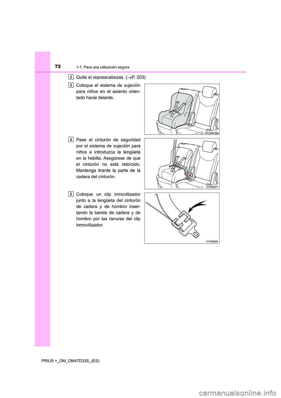 TOYOTA PRIUS PLUS 2019  Manual del propietario (in Spanish) 721-1. Para una utilización segura
PRIUS +_OM_OM47D33S_(ES)
Quite el reposacabezas. (P. 203) 
Coloque el sistema de sujeción 
para niños en el asiento orien-
tado hacia delante. 
Pase el cintur