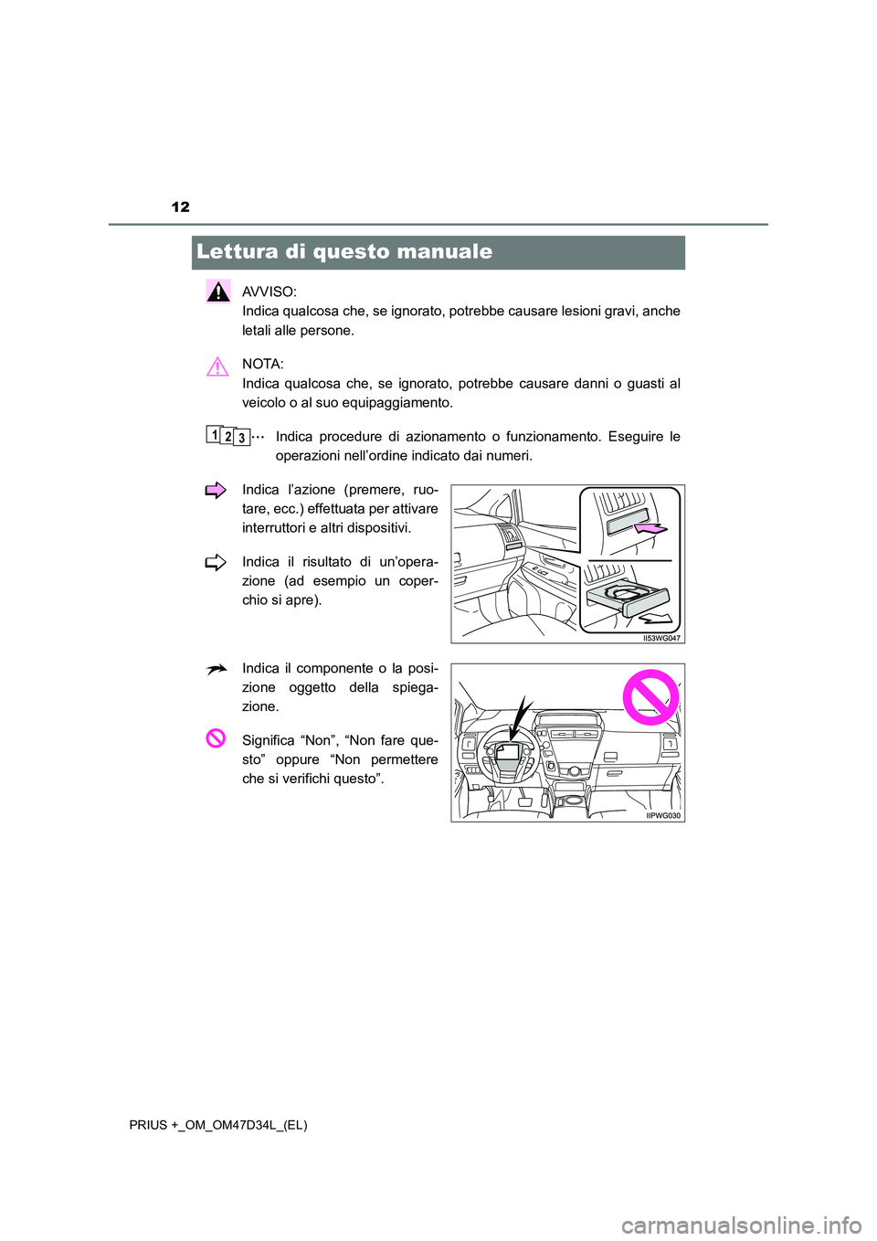 TOYOTA PRIUS PLUS 2019  Manuale duso (in Italian) 12
PRIUS +_OM_OM47D34L_(EL)
Lettura di questo manuale
AVVISO: 
Indica qualcosa che, se ignorato, potrebbe causare lesioni gravi, anche
letali alle persone.
NOTA: 
Indica qualcosa che, se ignorato, pot