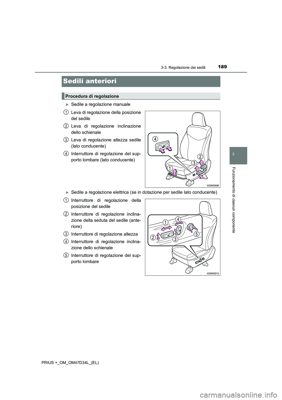 TOYOTA PRIUS PLUS 2019  Manuale duso (in Italian) 189
3
3-3. Regolazione dei sedili
Funzionamento di ciascun componente
PRIUS +_OM_OM47D34L_(EL)
Sedili anteriori
Sedile a regolazione manuale 
Leva di regolazione della posizione 
del sedile 
Leva d