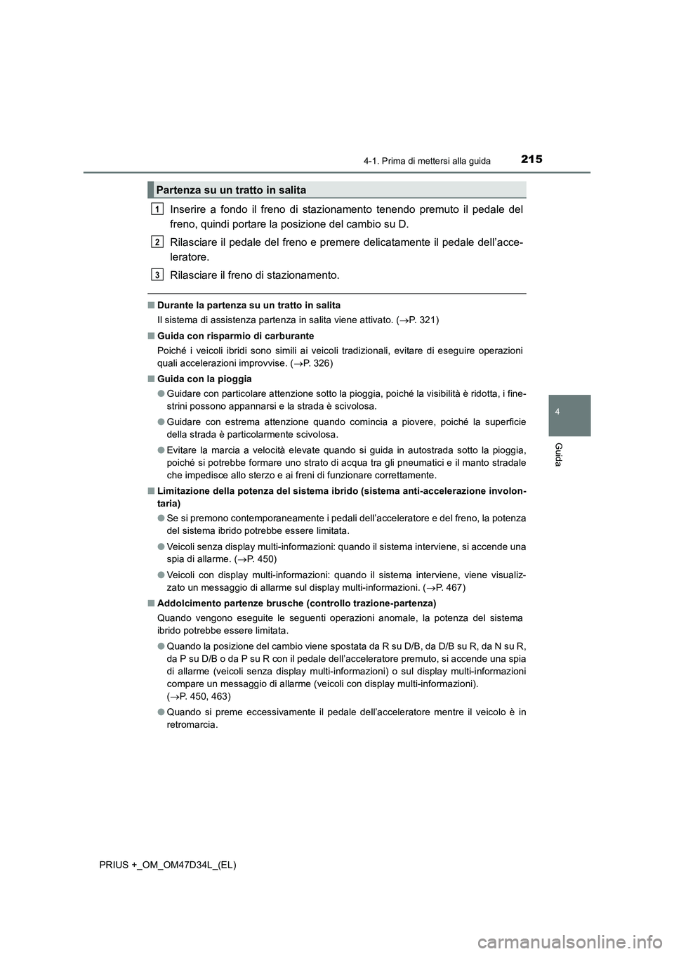 TOYOTA PRIUS PLUS 2019  Manuale duso (in Italian) 2154-1. Prima di mettersi alla guida
4
Guida
PRIUS +_OM_OM47D34L_(EL)
Inserire a fondo il freno di stazionamento tenendo premuto il pedale del
freno, quindi portare la posizione del cambio su D.
Rilas