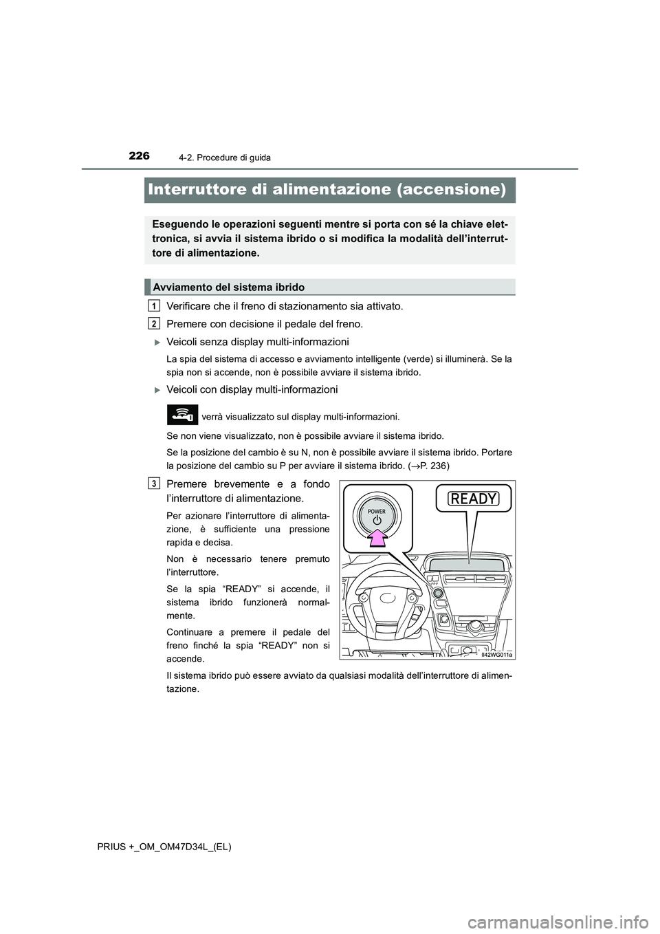 TOYOTA PRIUS PLUS 2019  Manuale duso (in Italian) 2264-2. Procedure di guida
PRIUS +_OM_OM47D34L_(EL)
Interruttore di alimentazione (accensione)
Verificare che il freno di stazionamento sia attivato. 
Premere con decisione il pedale del freno. 
Ve