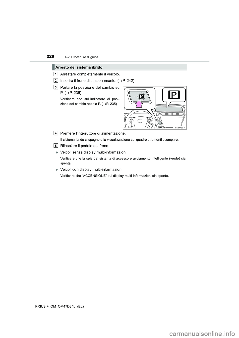 TOYOTA PRIUS PLUS 2019  Manuale duso (in Italian) 2284-2. Procedure di guida
PRIUS +_OM_OM47D34L_(EL)
Arrestare completamente il veicolo.
Inserire il freno di stazionamento. (P. 242)
Portare la posizione del cambio su
P.  (P. 236)
Verificare ch