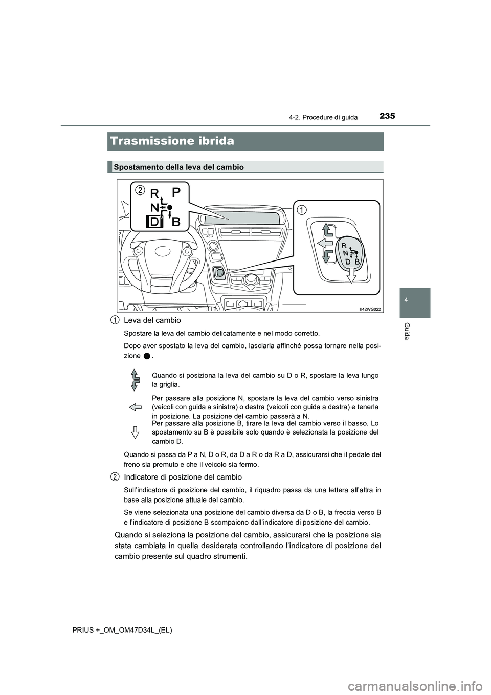 TOYOTA PRIUS PLUS 2019 Manuale duso (in Italian) 235
4
4-2. Procedure di guida
Guida
PRIUS +_OM_OM47D34L_(EL)
Trasmissione ibrida
Leva del cambio
Spostare la leva del cambio delicatamente e nel modo corretto.
Dopo aver spostato la leva del cambio, l TOYOTA PRIUS PLUS 2019 Manuale duso (in Italian) 235
4
4-2. Procedure di guida
Guida
PRIUS +_OM_OM47D34L_(EL)
Trasmissione ibrida
Leva del cambio
Spostare la leva del cambio delicatamente e nel modo corretto.
Dopo aver spostato la leva del cambio, l