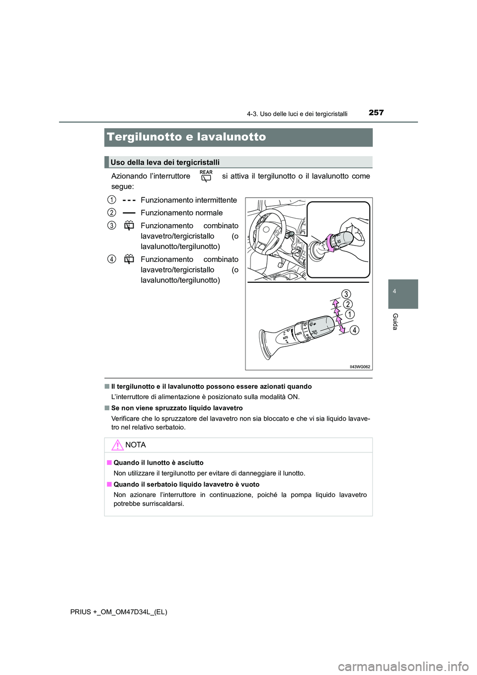 TOYOTA PRIUS PLUS 2019  Manuale duso (in Italian) 257
4
4-3. Uso delle luci e dei tergicristalli
Guida
PRIUS +_OM_OM47D34L_(EL)
Tergilunotto e lavalunotto
Azionando l’interruttore   si attiva il tergilunotto o il lavalunotto come 
segue: 
Funzionam