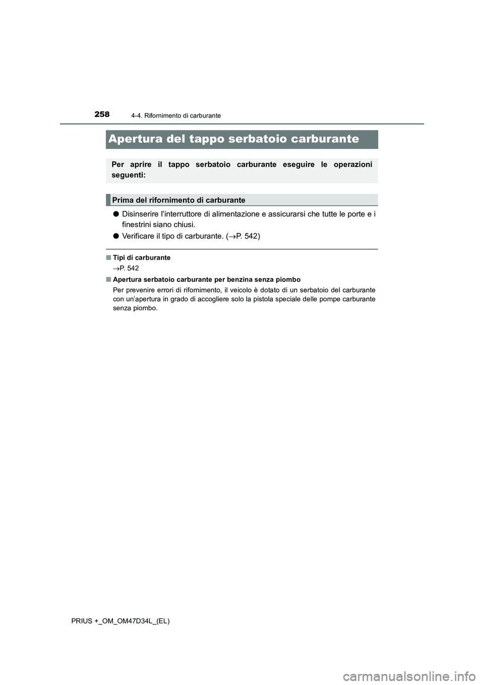TOYOTA PRIUS PLUS 2019  Manuale duso (in Italian) 2584-4. Rifornimento di carburante
PRIUS +_OM_OM47D34L_(EL)
Apertura del tappo serbatoio carburante
●Disinserire l’interruttore di alimentazione e assicurarsi che tutte le porte e i
finestrini sia