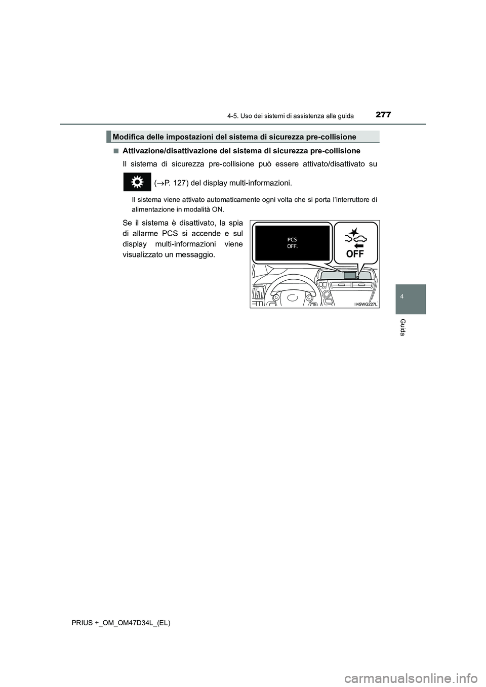 TOYOTA PRIUS PLUS 2019  Manuale duso (in Italian) 2774-5. Uso dei sistemi di assistenza alla guida
4
Guida
PRIUS +_OM_OM47D34L_(EL)■
Attivazione/disattivazione del sistema di sicurezza pre-collisione
Il sistema di sicurezza pre-collisione può esse