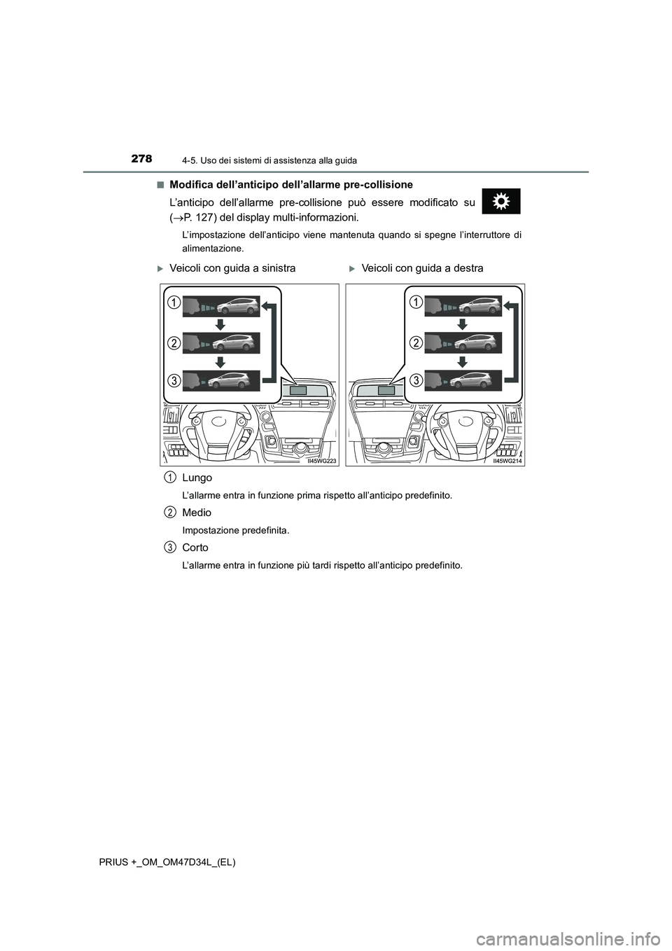 TOYOTA PRIUS PLUS 2019  Manuale duso (in Italian) 2784-5. Uso dei sistemi di assistenza alla guida
PRIUS +_OM_OM47D34L_(EL)■
Modifica dell’anticipo dell’allarme pre-collisione
L’anticipo dell’allarme pre-collisione può essere modificato su