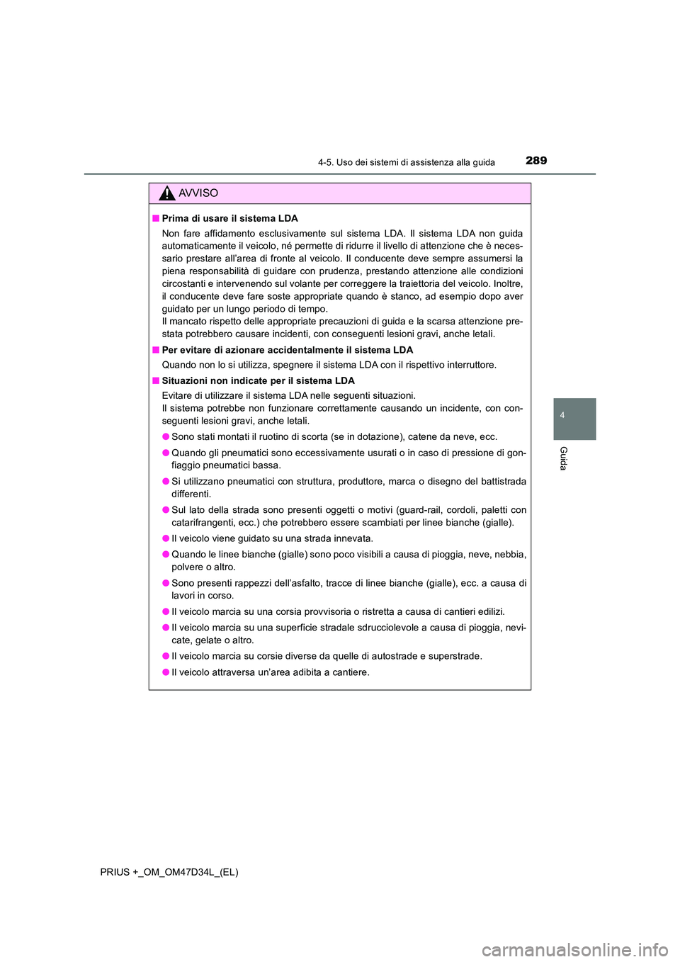 TOYOTA PRIUS PLUS 2019  Manuale duso (in Italian) 2894-5. Uso dei sistemi di assistenza alla guida
4
Guida
PRIUS +_OM_OM47D34L_(EL)
AVVISO
■Prima di usare il sistema LDA 
Non fare affidamento esclusivamente sul sistema LDA. Il sistema LDA non guida