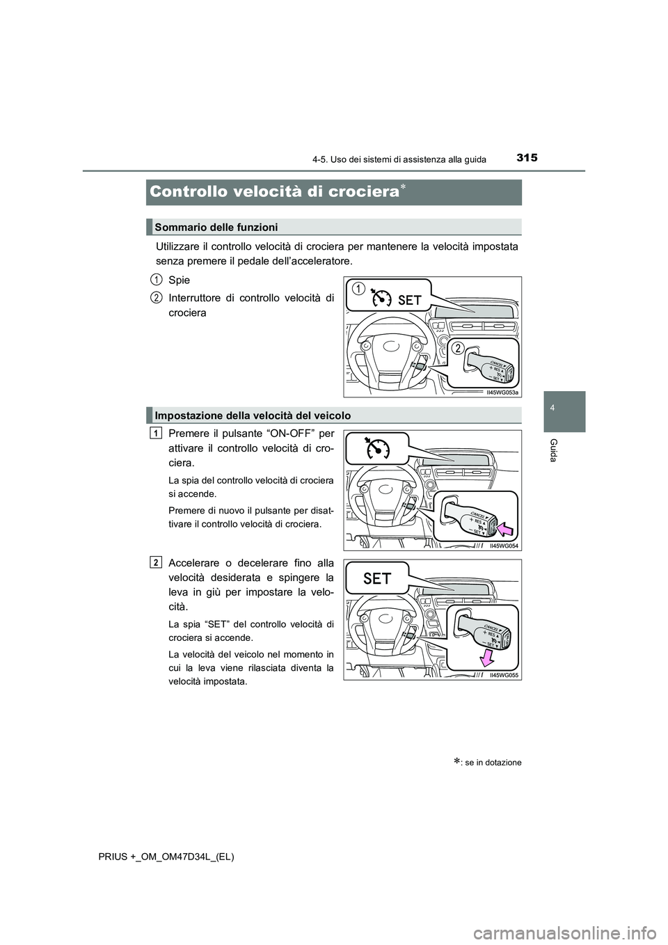 TOYOTA PRIUS PLUS 2019  Manuale duso (in Italian) 315
4
4-5. Uso dei sistemi di assistenza alla guida
Guida
PRIUS +_OM_OM47D34L_(EL)
Controllo velocità di crociera
Utilizzare il controllo velocità di crociera per mantenere la velocità impostata