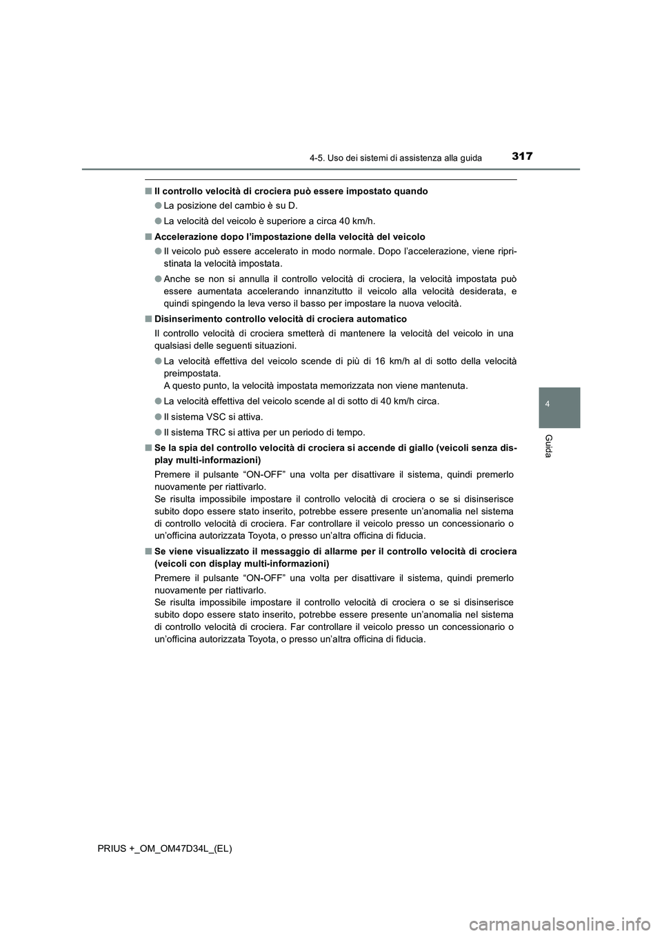 TOYOTA PRIUS PLUS 2019  Manuale duso (in Italian) 3174-5. Uso dei sistemi di assistenza alla guida
4
Guida
PRIUS +_OM_OM47D34L_(EL)
■Il controllo velocità di crociera può essere impostato quando
●La posizione del cambio è su D.
●La velocità
