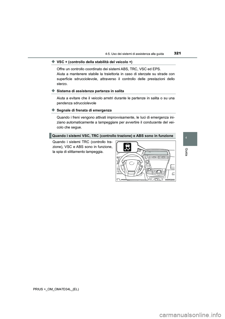 TOYOTA PRIUS PLUS 2019  Manuale duso (in Italian) 3214-5. Uso dei sistemi di assistenza alla guida
4
Guida
PRIUS +_OM_OM47D34L_(EL)
◆VSC + (controllo della stabilità del veicolo +)
Offre un controllo coordinato dei sistemi ABS, TRC, VSC ed EPS. 
A