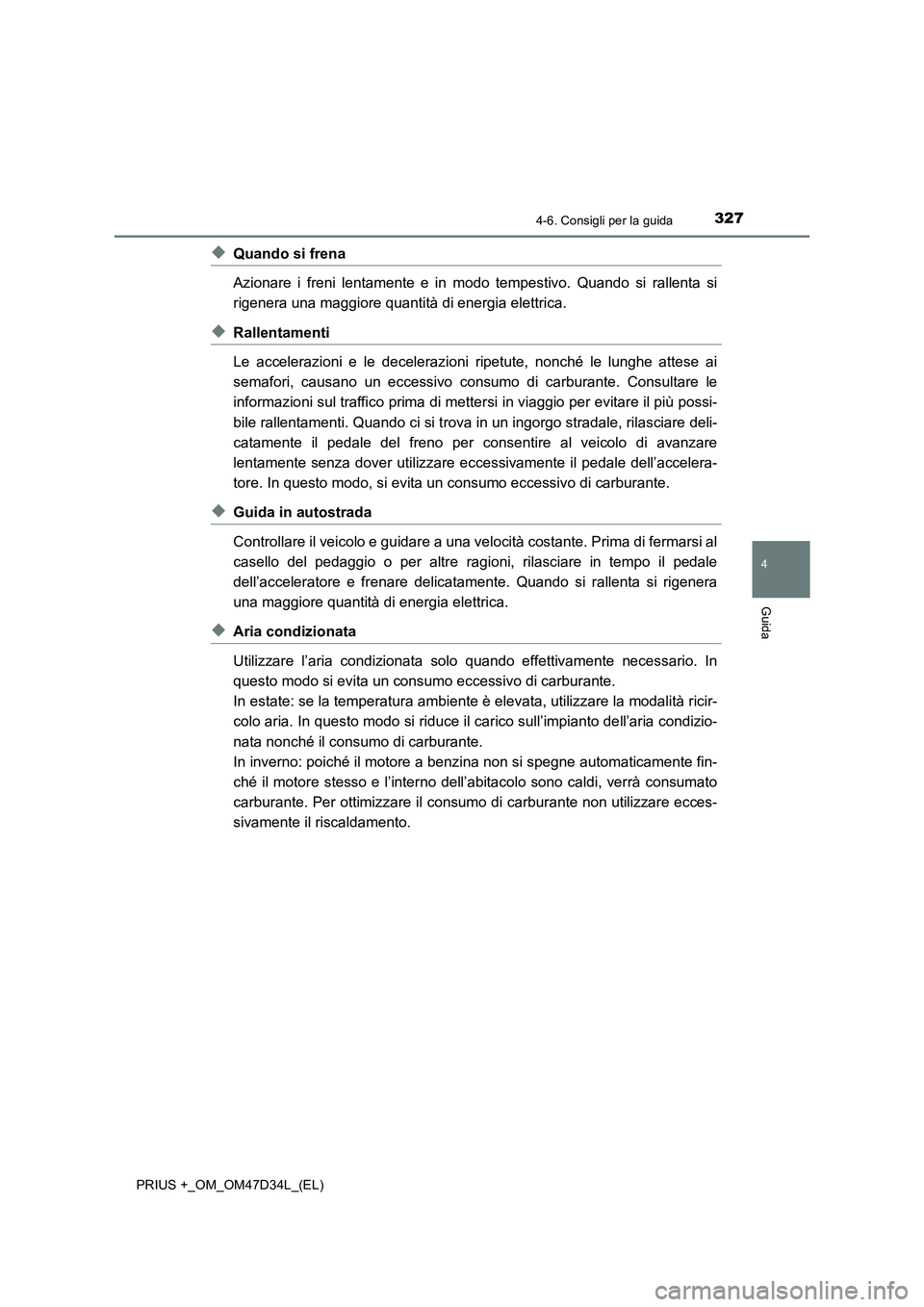 TOYOTA PRIUS PLUS 2019  Manuale duso (in Italian) 3274-6. Consigli per la guida
4
Guida
PRIUS +_OM_OM47D34L_(EL)
◆Quando si frena
Azionare i freni lentamente e in modo tempestivo. Quando si rallenta si
rigenera una maggiore quantità di energia ele