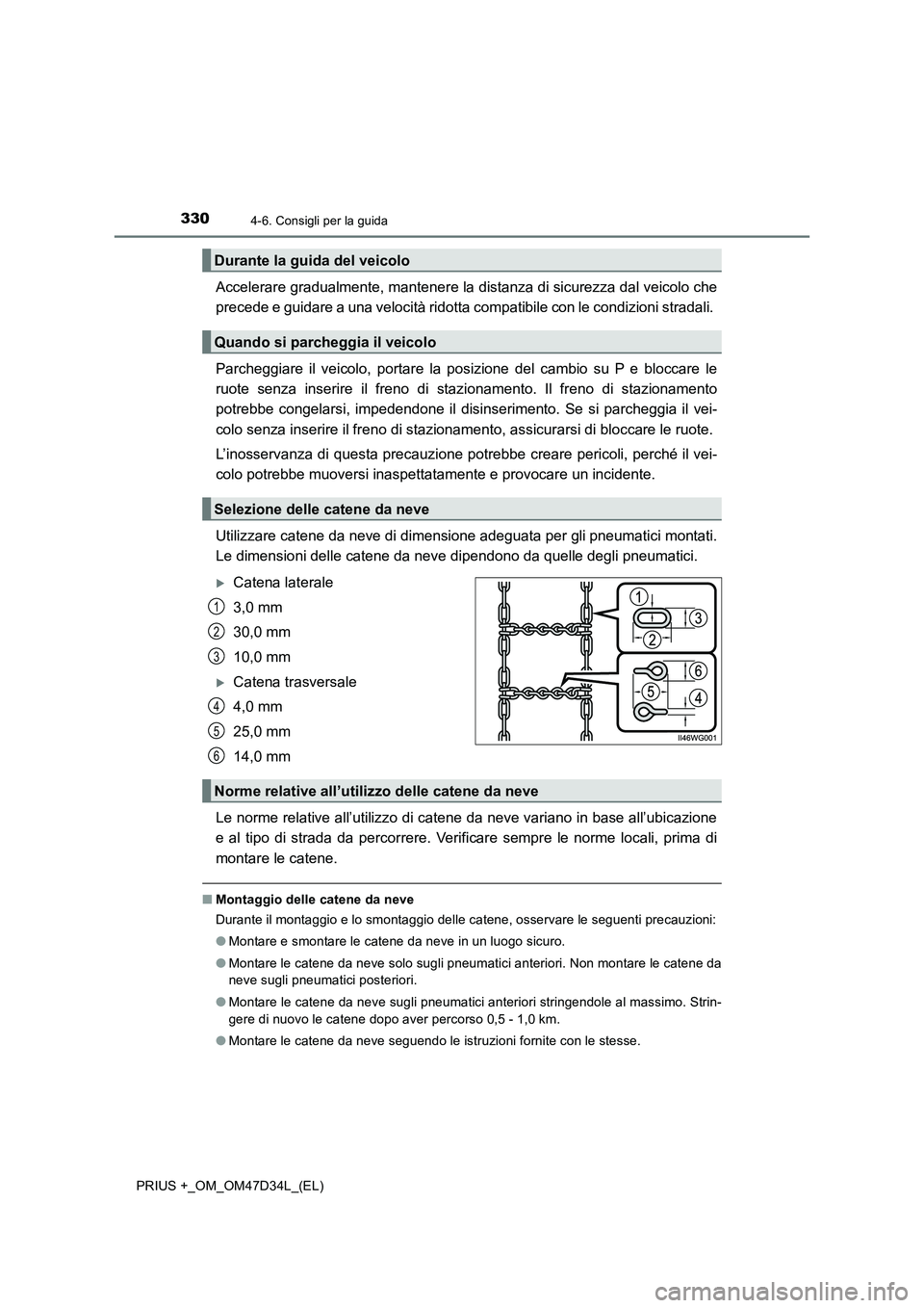 TOYOTA PRIUS PLUS 2019  Manuale duso (in Italian) 3304-6. Consigli per la guida
PRIUS +_OM_OM47D34L_(EL)
Accelerare gradualmente, mantenere la distanza di sicurezza dal veicolo che
precede e guidare a una velocità ridotta compatibile con le condizio