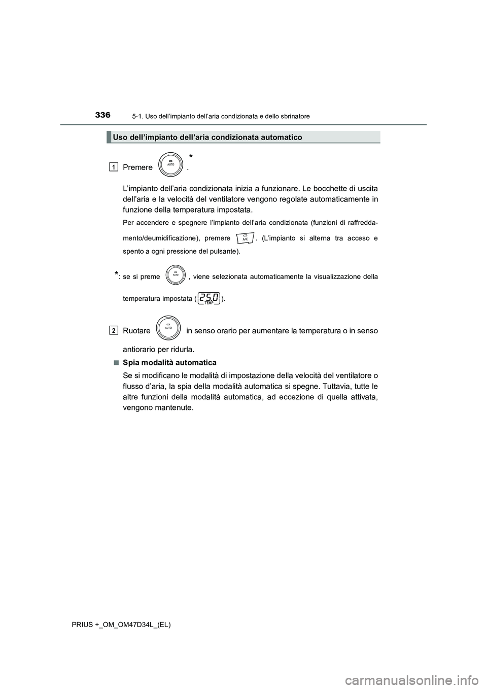 TOYOTA PRIUS PLUS 2019  Manuale duso (in Italian) 3365-1. Uso dell’impianto dell’aria condizionata e dello sbrinatore
PRIUS +_OM_OM47D34L_(EL)
Premere .
*
L’impianto dell’aria condizionata inizia a funzionare. Le bocchette di uscita 
dell’a